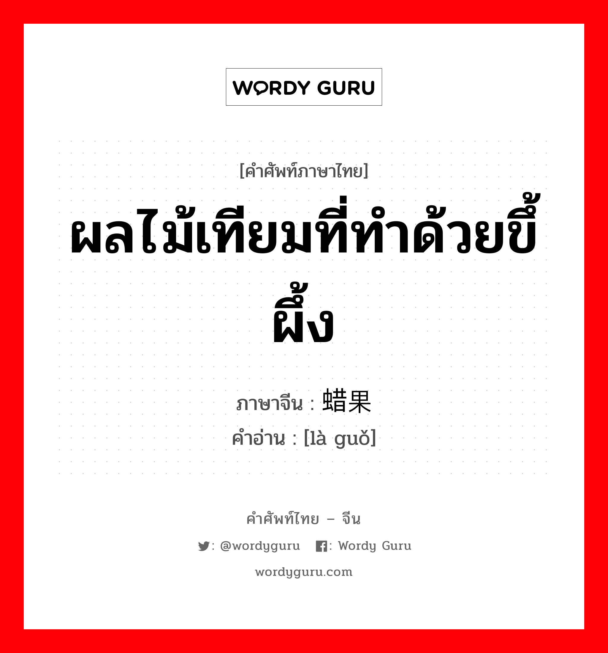 ผลไม้เทียมที่ทำด้วยขึ้ผึ้ง ภาษาจีนคืออะไร, คำศัพท์ภาษาไทย - จีน ผลไม้เทียมที่ทำด้วยขึ้ผึ้ง ภาษาจีน 蜡果 คำอ่าน [là guǒ]