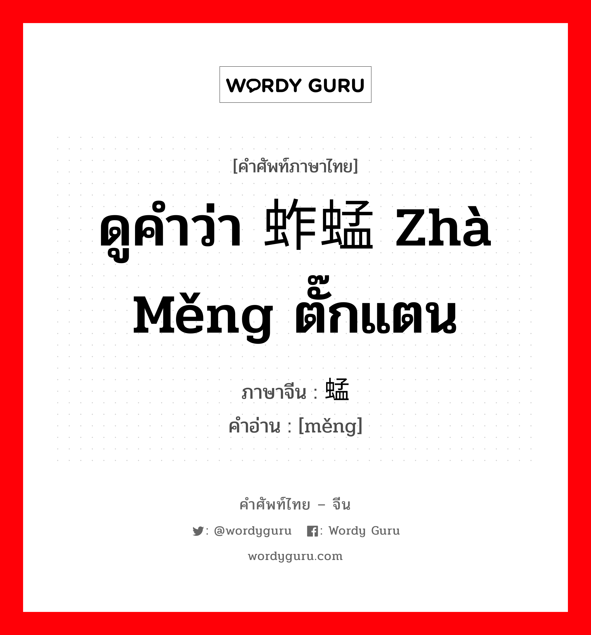 ดูคำว่า 蚱蜢 zhà měng ตั๊กแตน ภาษาจีนคืออะไร, คำศัพท์ภาษาไทย - จีน ดูคำว่า 蚱蜢 zhà měng ตั๊กแตน ภาษาจีน 蜢 คำอ่าน [měng]