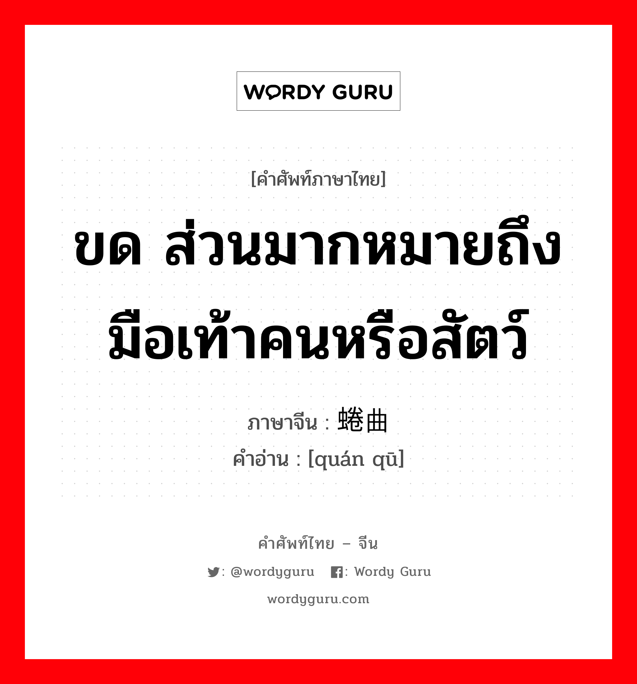 ขด ส่วนมากหมายถึงมือเท้าคนหรือสัตว์ ภาษาจีนคืออะไร, คำศัพท์ภาษาไทย - จีน ขด ส่วนมากหมายถึงมือเท้าคนหรือสัตว์ ภาษาจีน 蜷曲 คำอ่าน [quán qū]