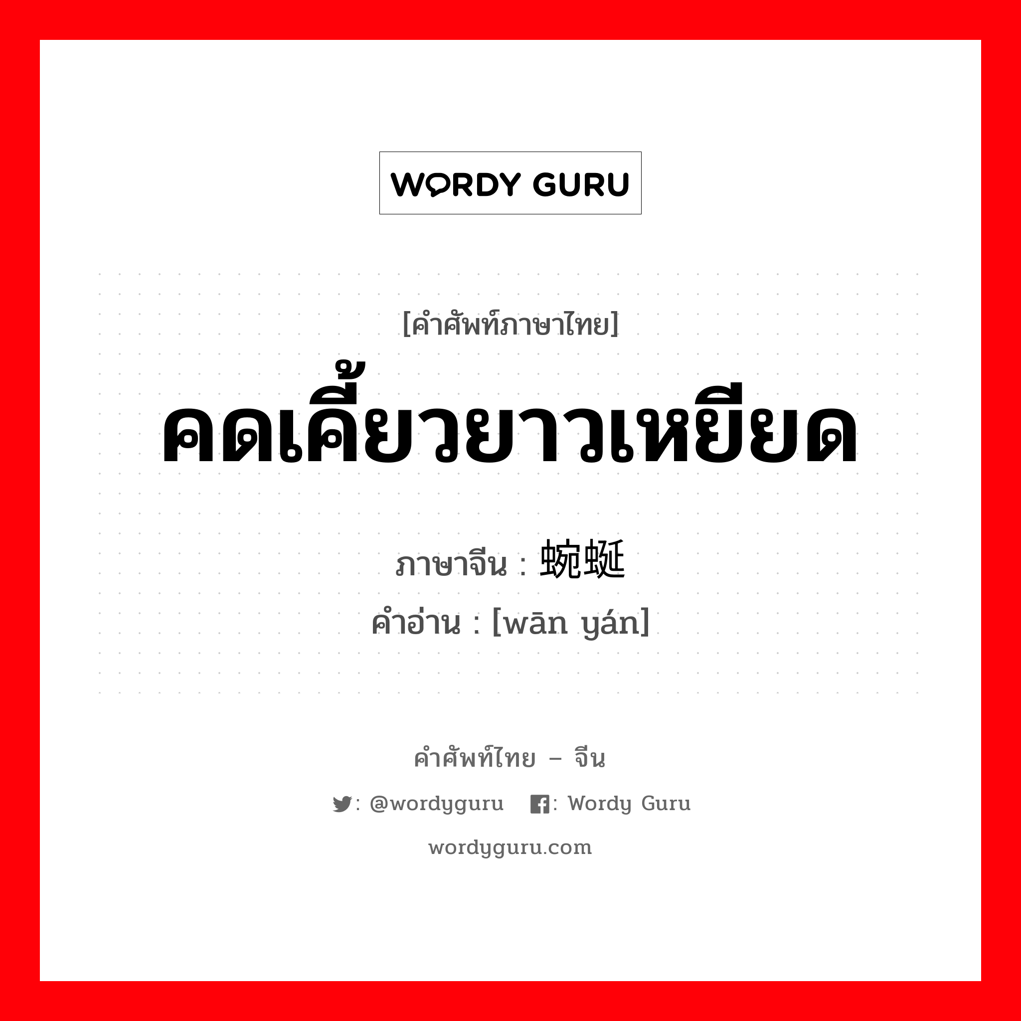 คดเคี้ยวยาวเหยียด ภาษาจีนคืออะไร, คำศัพท์ภาษาไทย - จีน คดเคี้ยวยาวเหยียด ภาษาจีน 蜿蜒 คำอ่าน [wān yán]