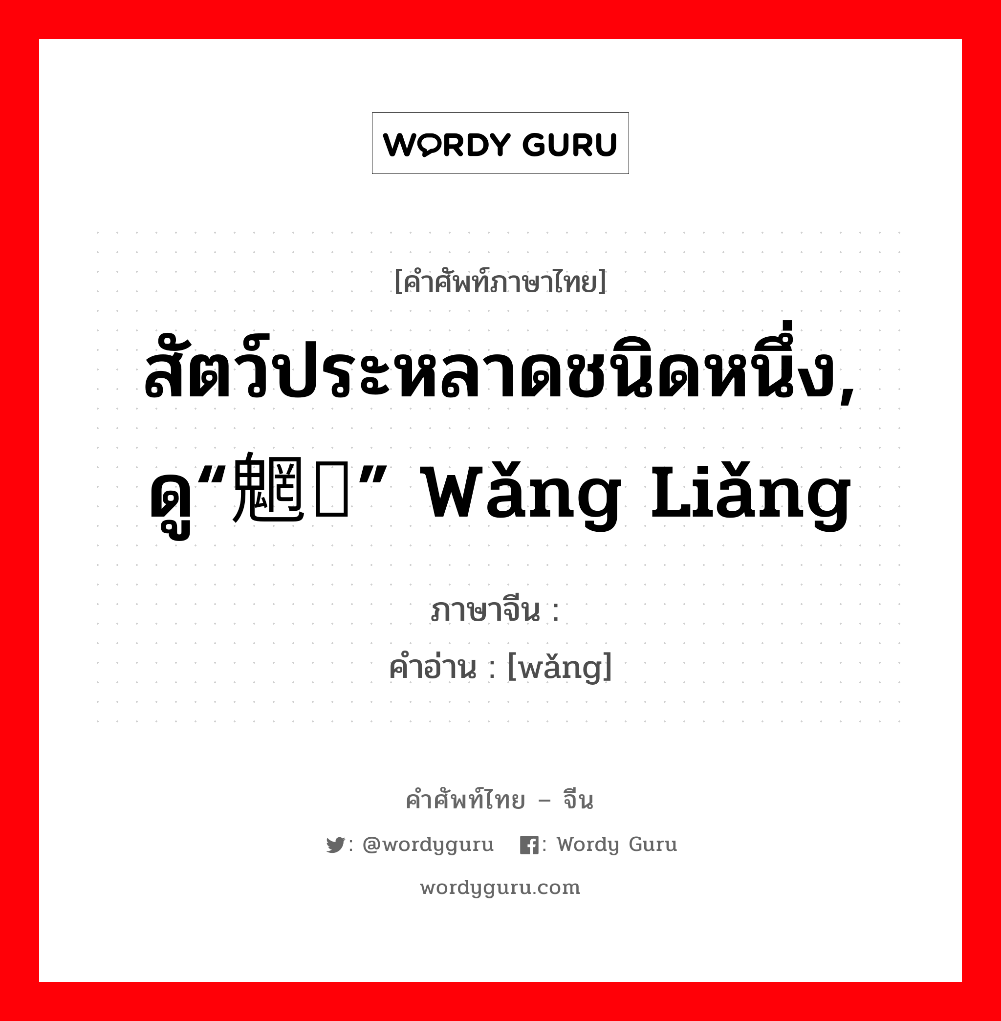 สัตว์ประหลาดชนิดหนึ่ง, ดู“魍魉” wǎng liǎng ภาษาจีนคืออะไร, คำศัพท์ภาษาไทย - จีน สัตว์ประหลาดชนิดหนึ่ง, ดู“魍魉” wǎng liǎng ภาษาจีน 蝄 คำอ่าน [wǎng]