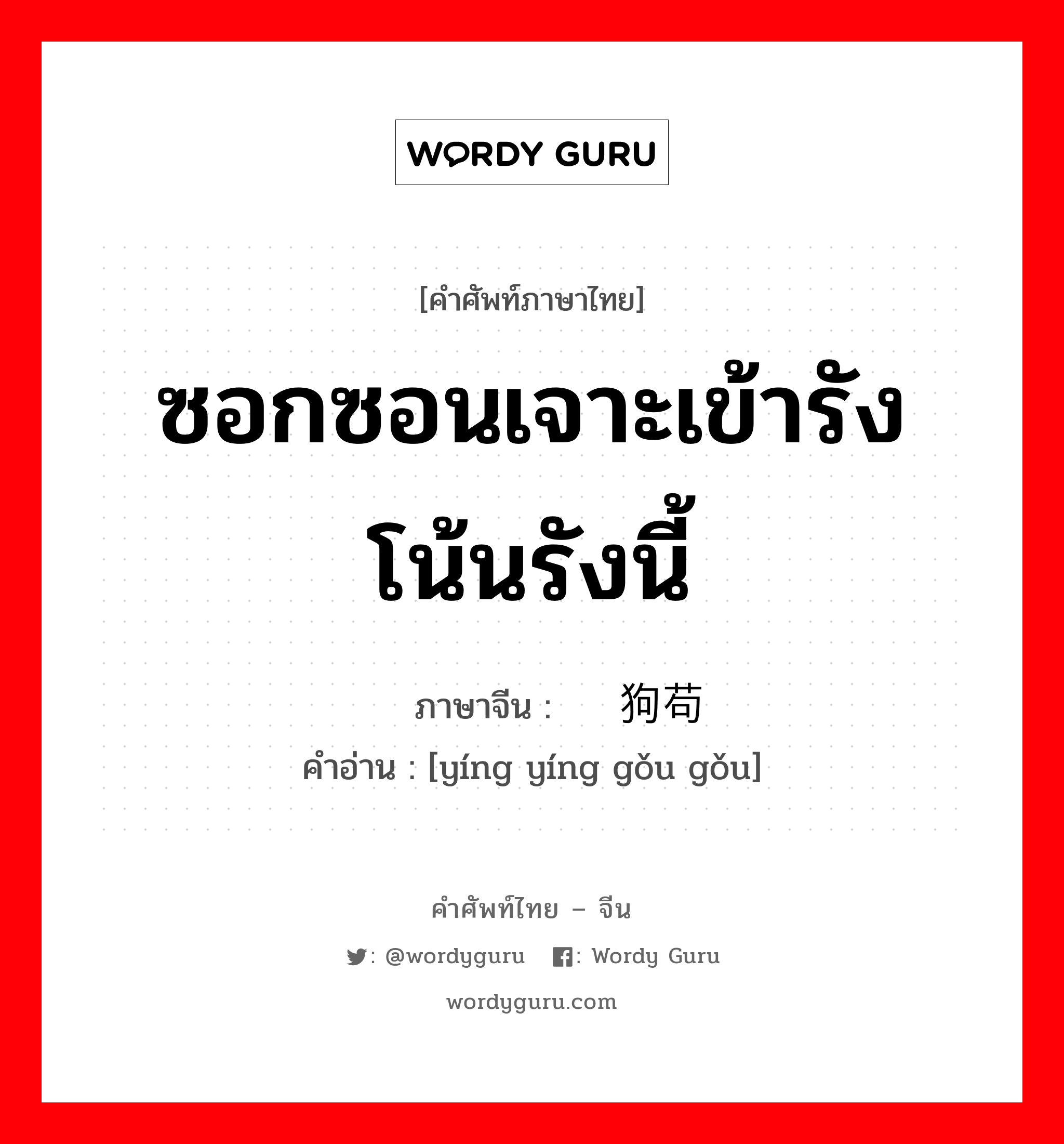 ซอกซอนเจาะเข้ารังโน้นรังนี้ ภาษาจีนคืออะไร, คำศัพท์ภาษาไทย - จีน ซอกซอนเจาะเข้ารังโน้นรังนี้ ภาษาจีน 蝇营狗苟 คำอ่าน [yíng yíng gǒu gǒu]