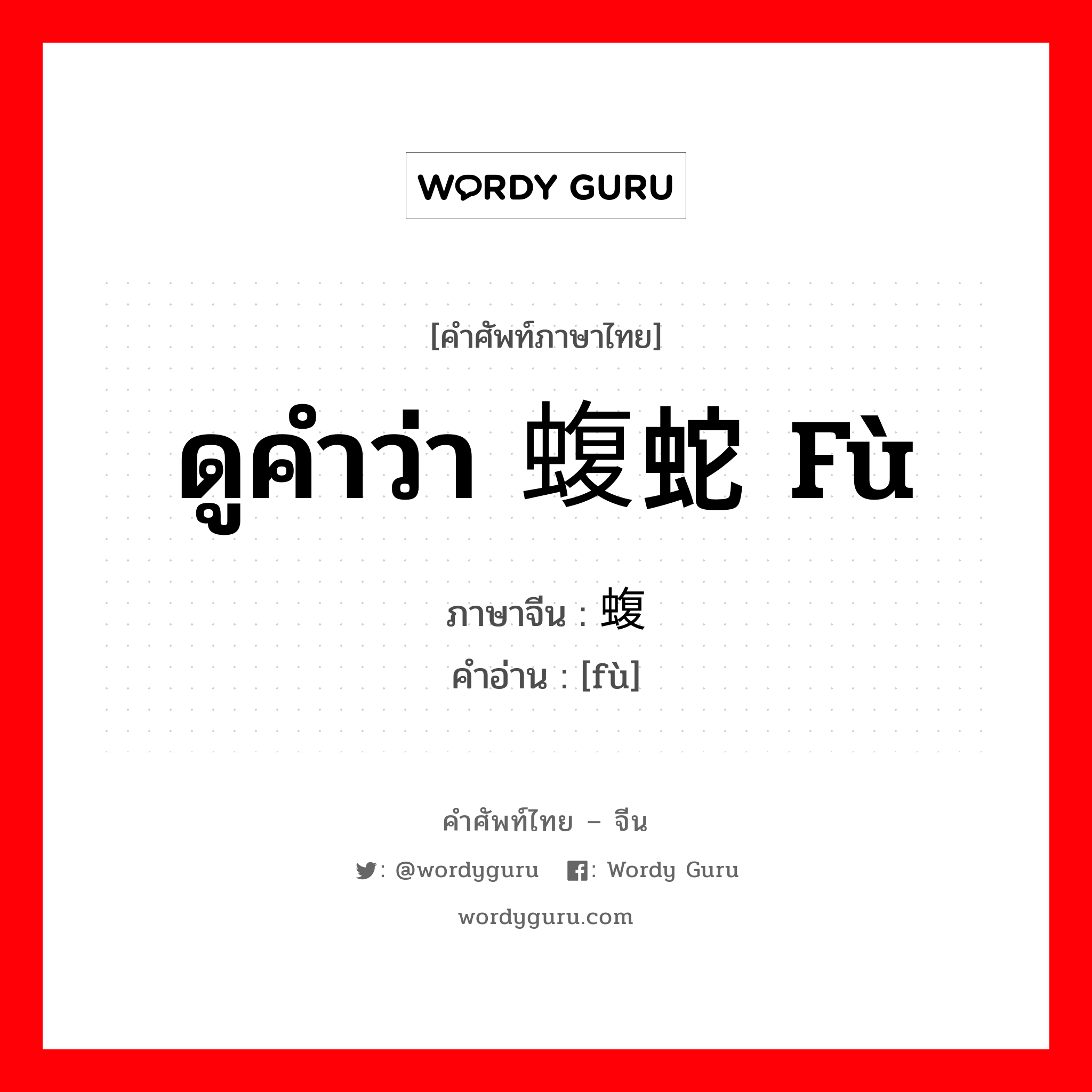 ดูคำว่า 蝮蛇 fù ภาษาจีนคืออะไร, คำศัพท์ภาษาไทย - จีน ดูคำว่า 蝮蛇 fù ภาษาจีน 蝮 คำอ่าน [fù]