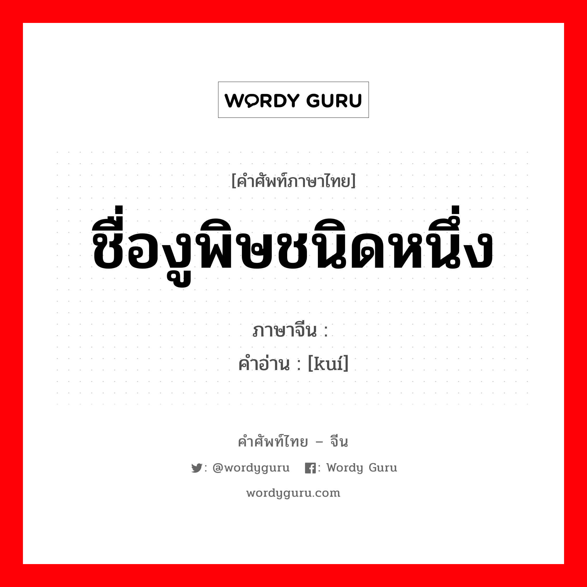 ชื่องูพิษชนิดหนึ่ง ภาษาจีนคืออะไร, คำศัพท์ภาษาไทย - จีน ชื่องูพิษชนิดหนึ่ง ภาษาจีน 蝰 คำอ่าน [kuí]