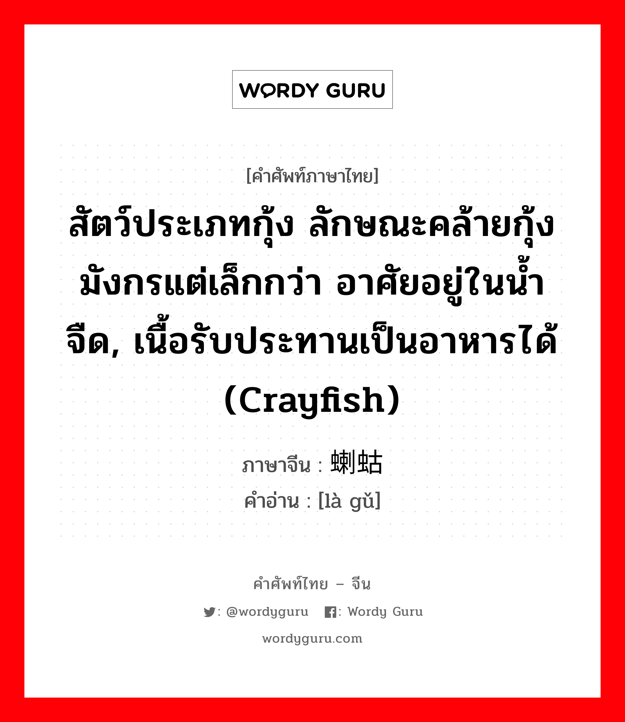 สัตว์ประเภทกุ้ง ลักษณะคล้ายกุ้งมังกรแต่เล็กกว่า อาศัยอยู่ในน้ำจืด, เนื้อรับประทานเป็นอาหารได้ (crayfish) ภาษาจีนคืออะไร, คำศัพท์ภาษาไทย - จีน สัตว์ประเภทกุ้ง ลักษณะคล้ายกุ้งมังกรแต่เล็กกว่า อาศัยอยู่ในน้ำจืด, เนื้อรับประทานเป็นอาหารได้ (crayfish) ภาษาจีน 蝲蛄 คำอ่าน [là gǔ]