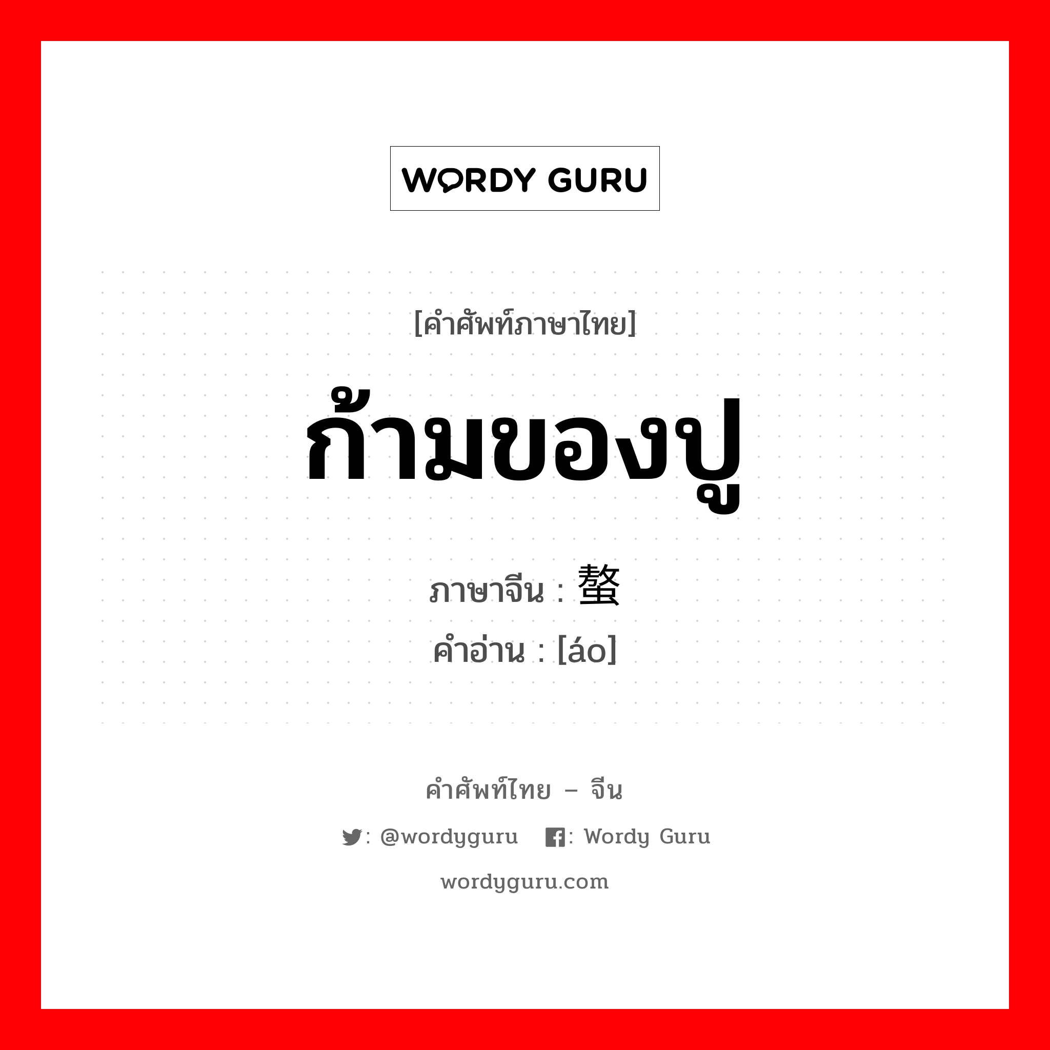 ก้ามของปู ภาษาจีนคืออะไร, คำศัพท์ภาษาไทย - จีน ก้ามของปู ภาษาจีน 螯 คำอ่าน [áo]