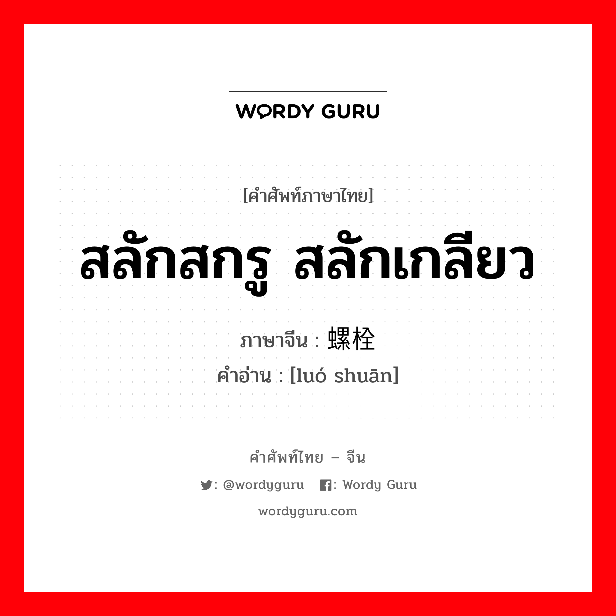 สลักสกรู สลักเกลียว ภาษาจีนคืออะไร, คำศัพท์ภาษาไทย - จีน สลักสกรู สลักเกลียว ภาษาจีน 螺栓 คำอ่าน [luó shuān]