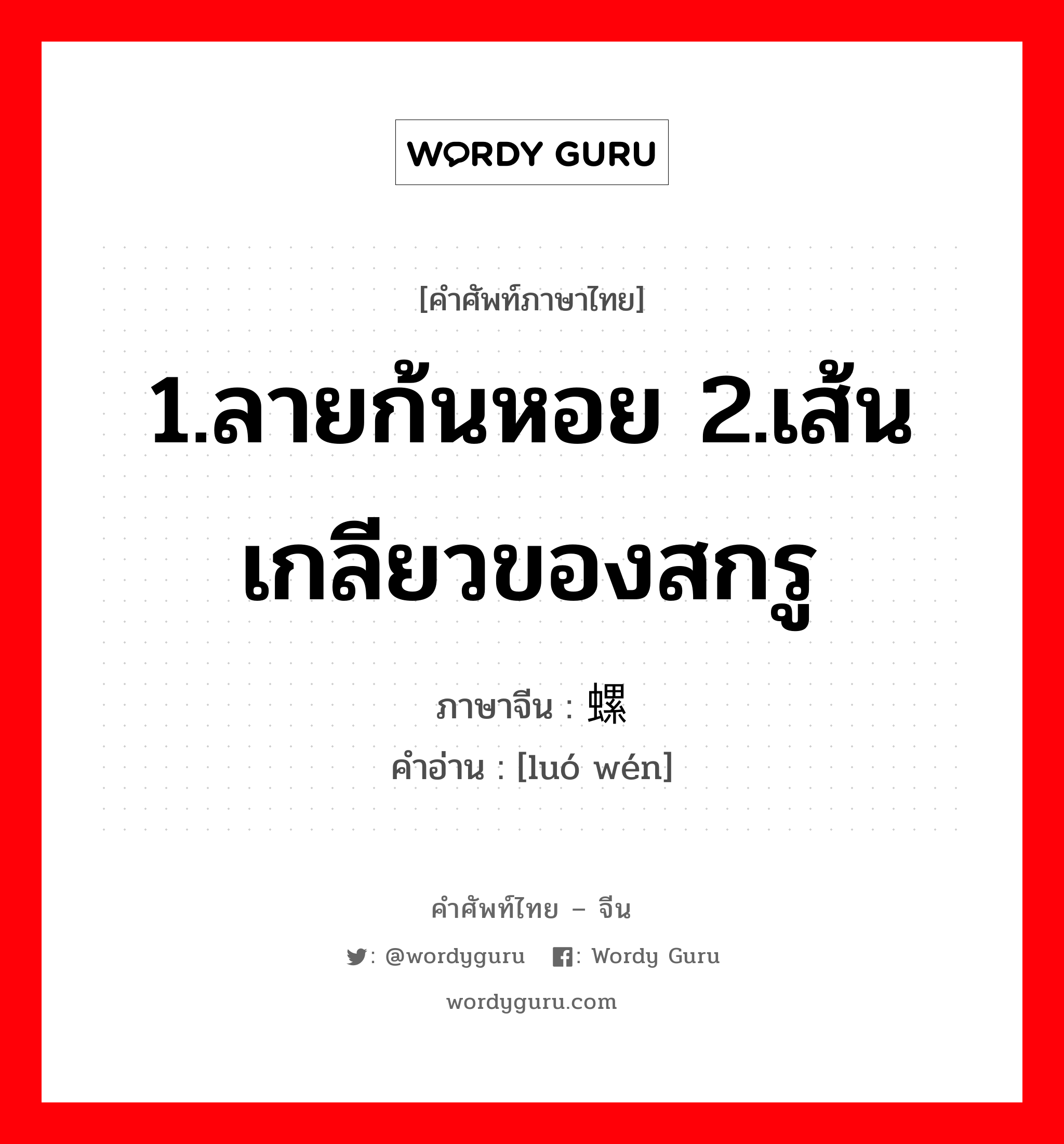 1.ลายก้นหอย 2.เส้นเกลียวของสกรู ภาษาจีนคืออะไร, คำศัพท์ภาษาไทย - จีน 1.ลายก้นหอย 2.เส้นเกลียวของสกรู ภาษาจีน 螺纹 คำอ่าน [luó wén]