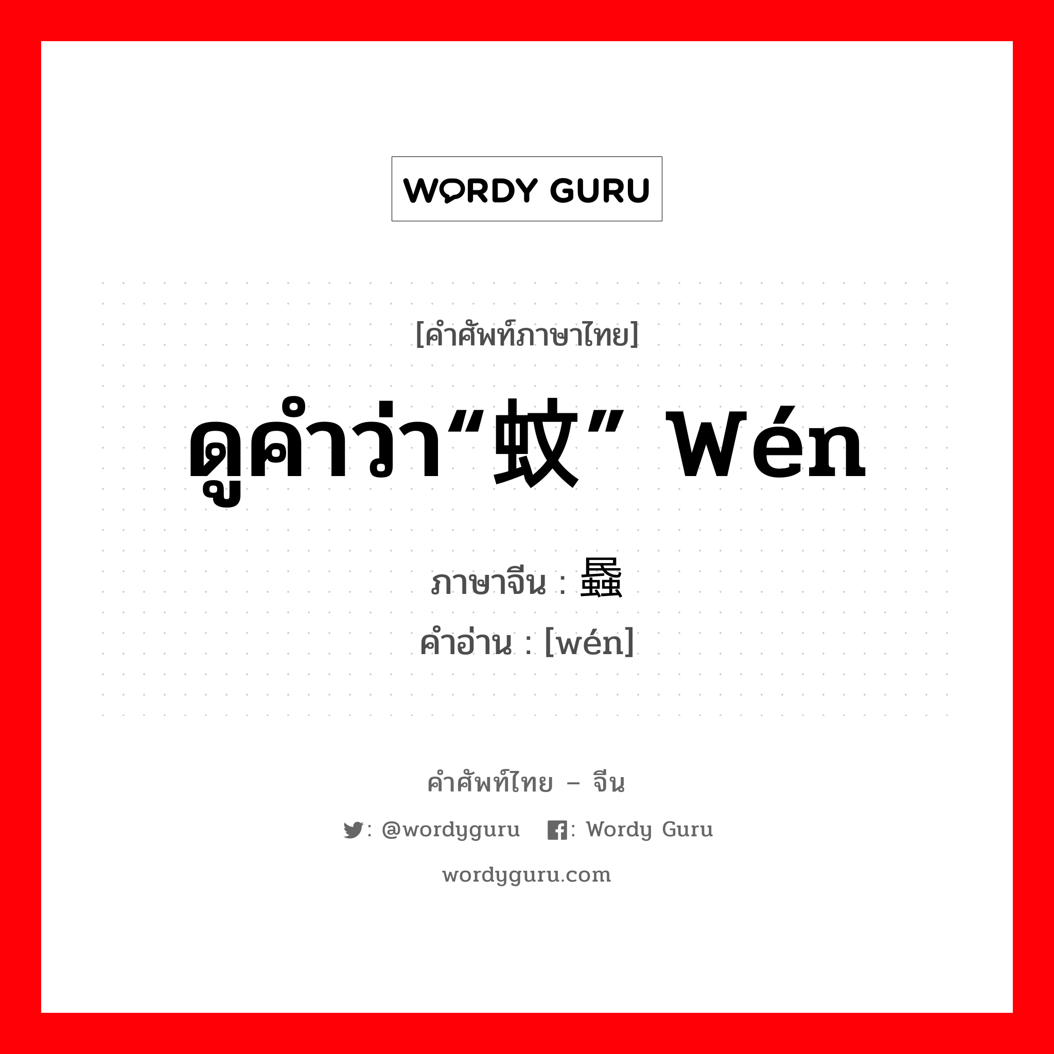 ดูคำว่า“蚊” wén ภาษาจีนคืออะไร, คำศัพท์ภาษาไทย - จีน ดูคำว่า“蚊” wén ภาษาจีน 蟁 คำอ่าน [wén]