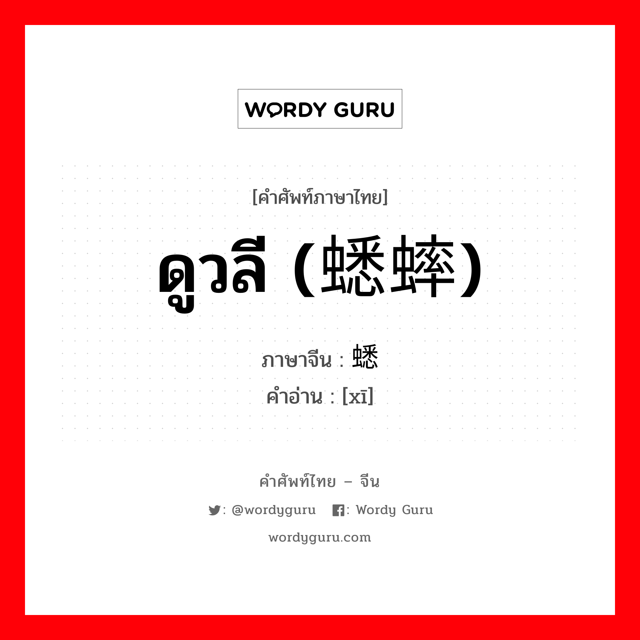 ดูวลี (蟋蟀) ภาษาจีนคืออะไร, คำศัพท์ภาษาไทย - จีน ดูวลี (蟋蟀) ภาษาจีน 蟋 คำอ่าน [xī]