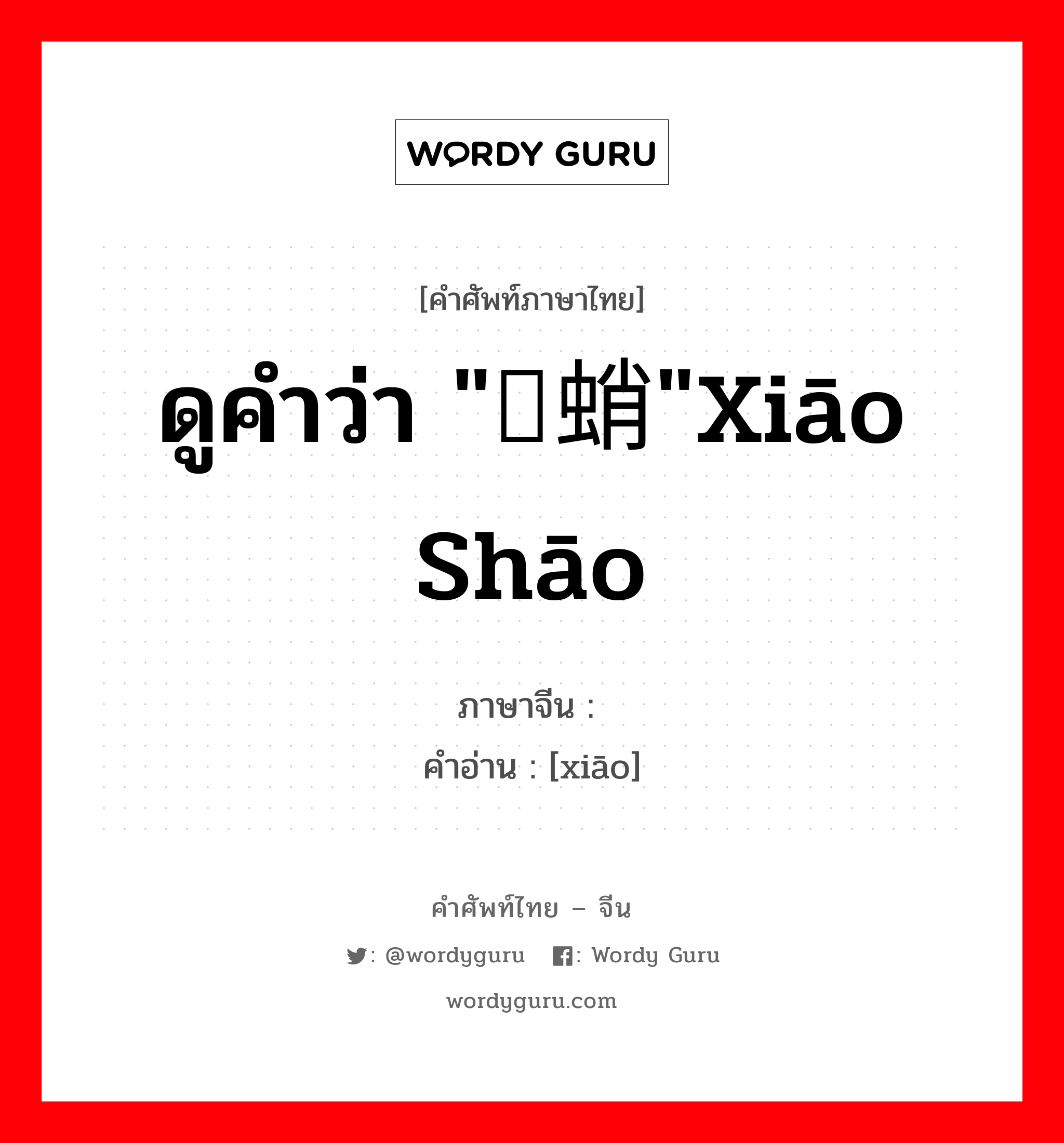 ดูคำว่า &#34;蟏蛸&#34;xiāo shāo ภาษาจีนคืออะไร, คำศัพท์ภาษาไทย - จีน ดูคำว่า &#34;蟏蛸&#34;xiāo shāo ภาษาจีน 蟏 คำอ่าน [xiāo]