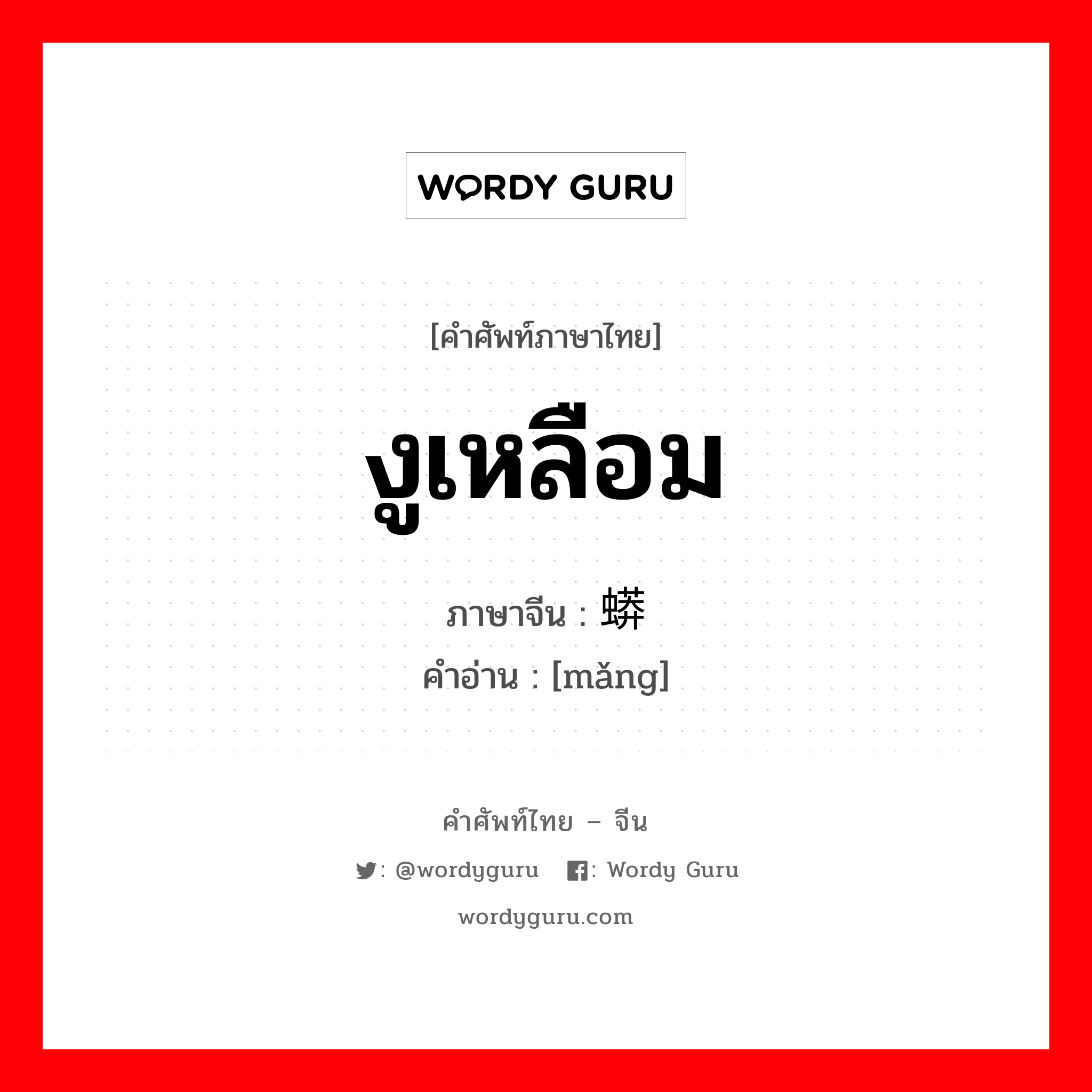 งูเหลือม ภาษาจีนคืออะไร, คำศัพท์ภาษาไทย - จีน งูเหลือม ภาษาจีน 蟒 คำอ่าน [mǎng]