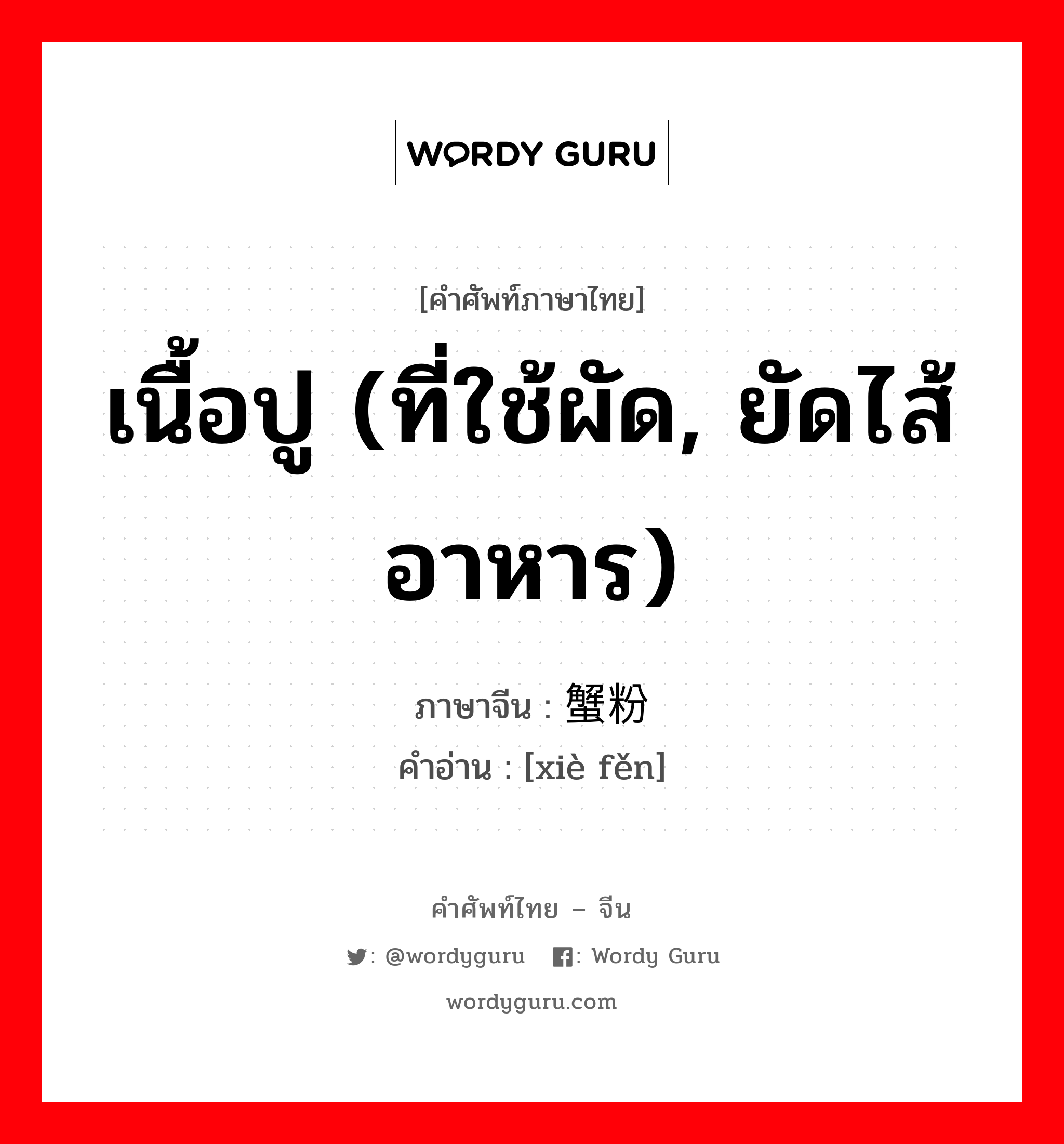 เนื้อปู (ที่ใช้ผัด, ยัดไส้อาหาร) ภาษาจีนคืออะไร, คำศัพท์ภาษาไทย - จีน เนื้อปู (ที่ใช้ผัด, ยัดไส้อาหาร) ภาษาจีน 蟹粉 คำอ่าน [xiè fěn]