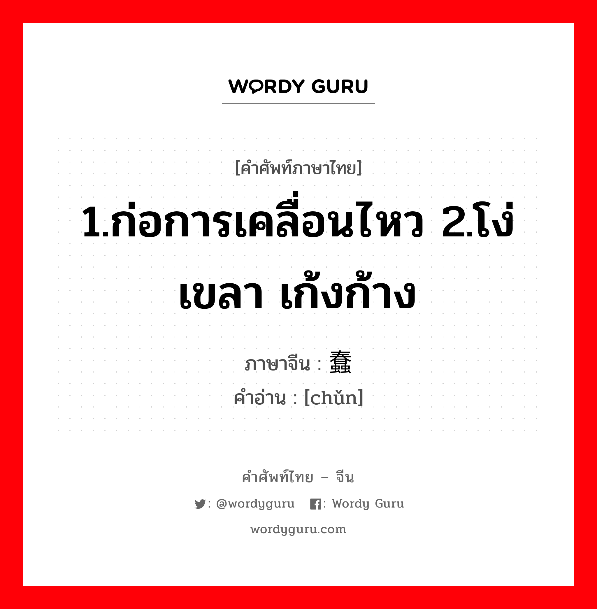 1.ก่อการเคลื่อนไหว 2.โง่เขลา เก้งก้าง ภาษาจีนคืออะไร, คำศัพท์ภาษาไทย - จีน 1.ก่อการเคลื่อนไหว 2.โง่เขลา เก้งก้าง ภาษาจีน 蠢 คำอ่าน [chǔn]