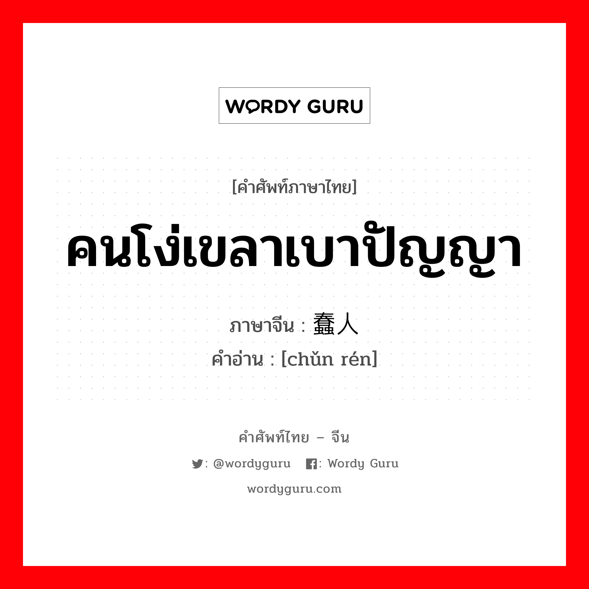 คนโง่เขลาเบาปัญญา ภาษาจีนคืออะไร, คำศัพท์ภาษาไทย - จีน คนโง่เขลาเบาปัญญา ภาษาจีน 蠢人 คำอ่าน [chǔn rén]