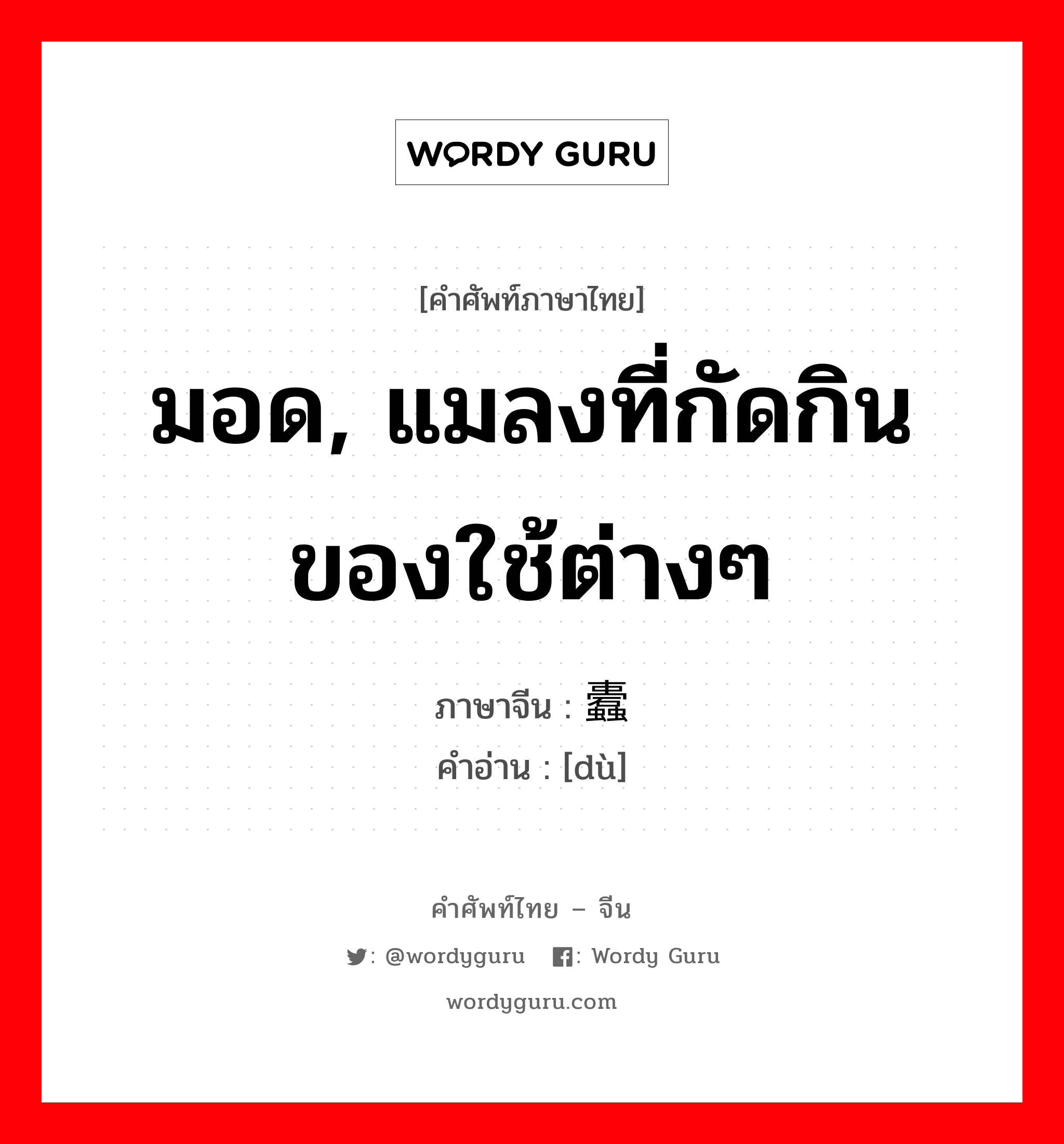 มอด, แมลงที่กัดกินของใช้ต่างๆ ภาษาจีนคืออะไร, คำศัพท์ภาษาไทย - จีน มอด, แมลงที่กัดกินของใช้ต่างๆ ภาษาจีน 蠹 คำอ่าน [dù]