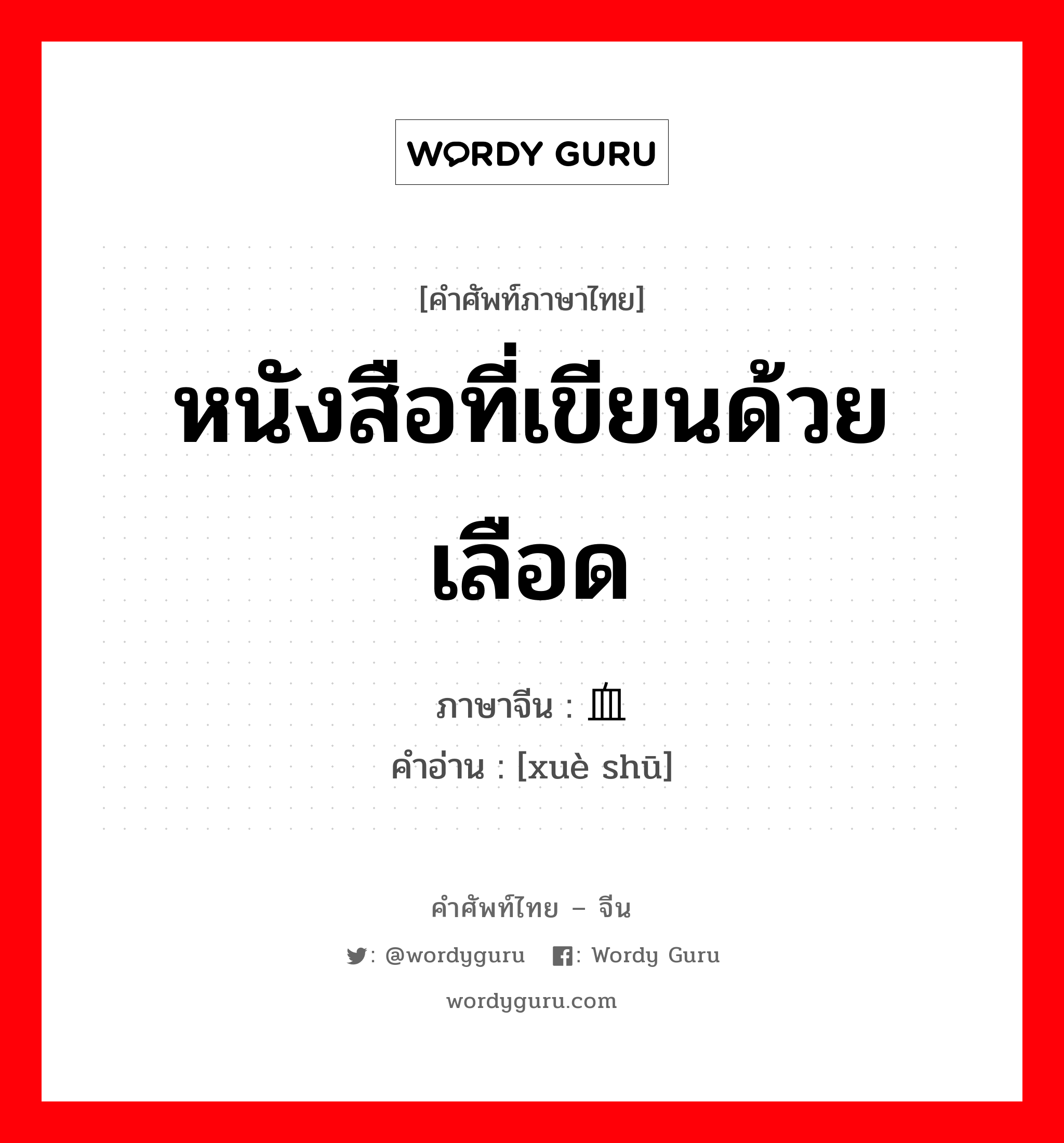 หนังสือที่เขียนด้วยเลือด ภาษาจีนคืออะไร, คำศัพท์ภาษาไทย - จีน หนังสือที่เขียนด้วยเลือด ภาษาจีน 血书 คำอ่าน [xuè shū]