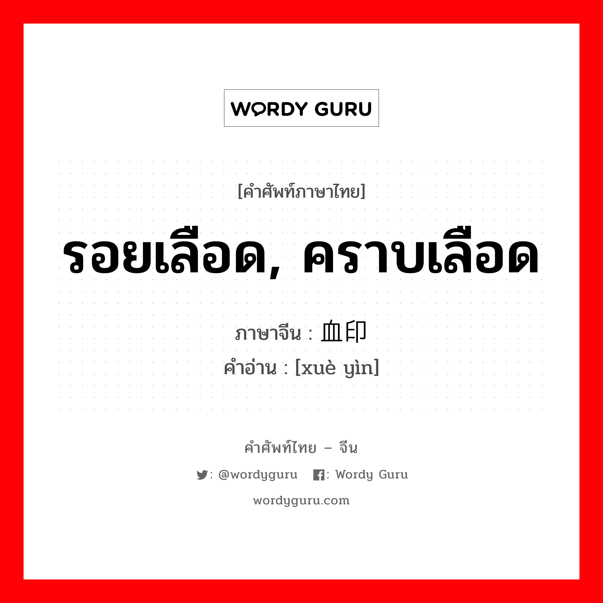 รอยเลือด, คราบเลือด ภาษาจีนคืออะไร, คำศัพท์ภาษาไทย - จีน รอยเลือด, คราบเลือด ภาษาจีน 血印 คำอ่าน [xuè yìn]