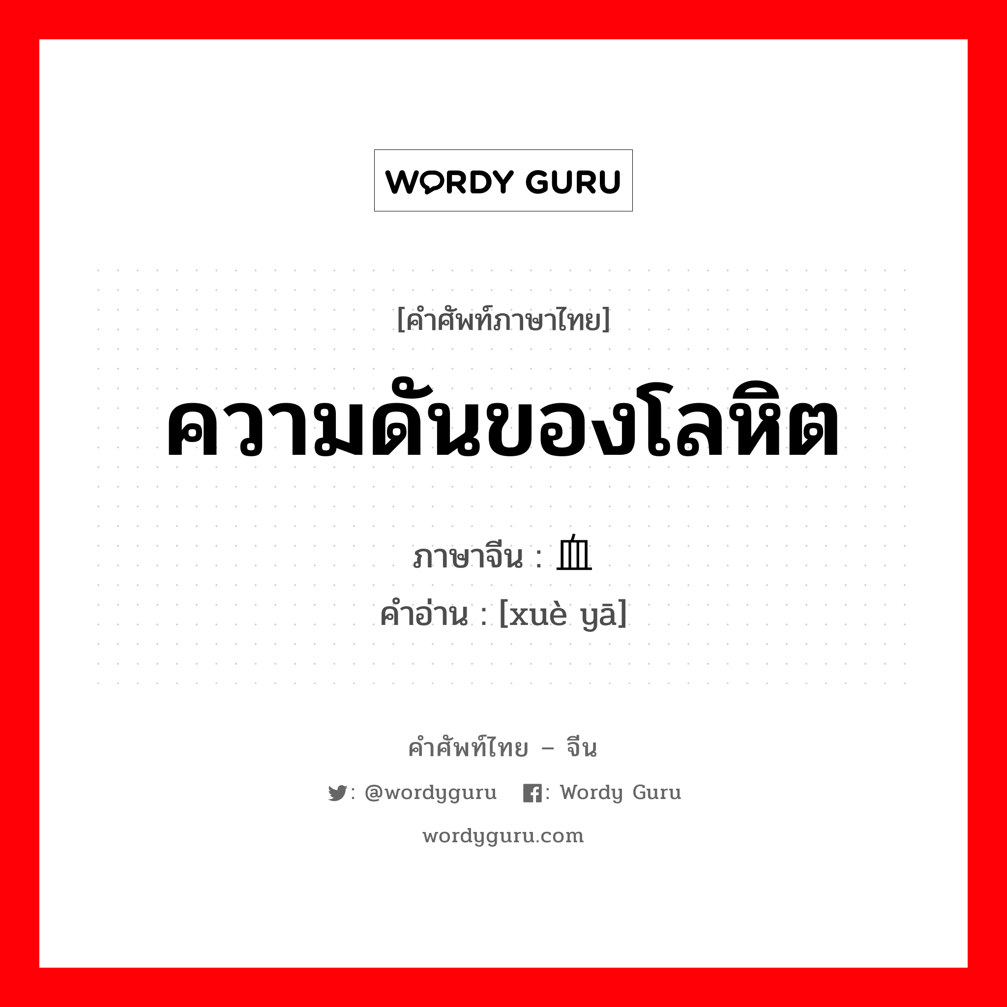 ความดันของโลหิต ภาษาจีนคืออะไร, คำศัพท์ภาษาไทย - จีน ความดันของโลหิต ภาษาจีน 血压 คำอ่าน [xuè yā]