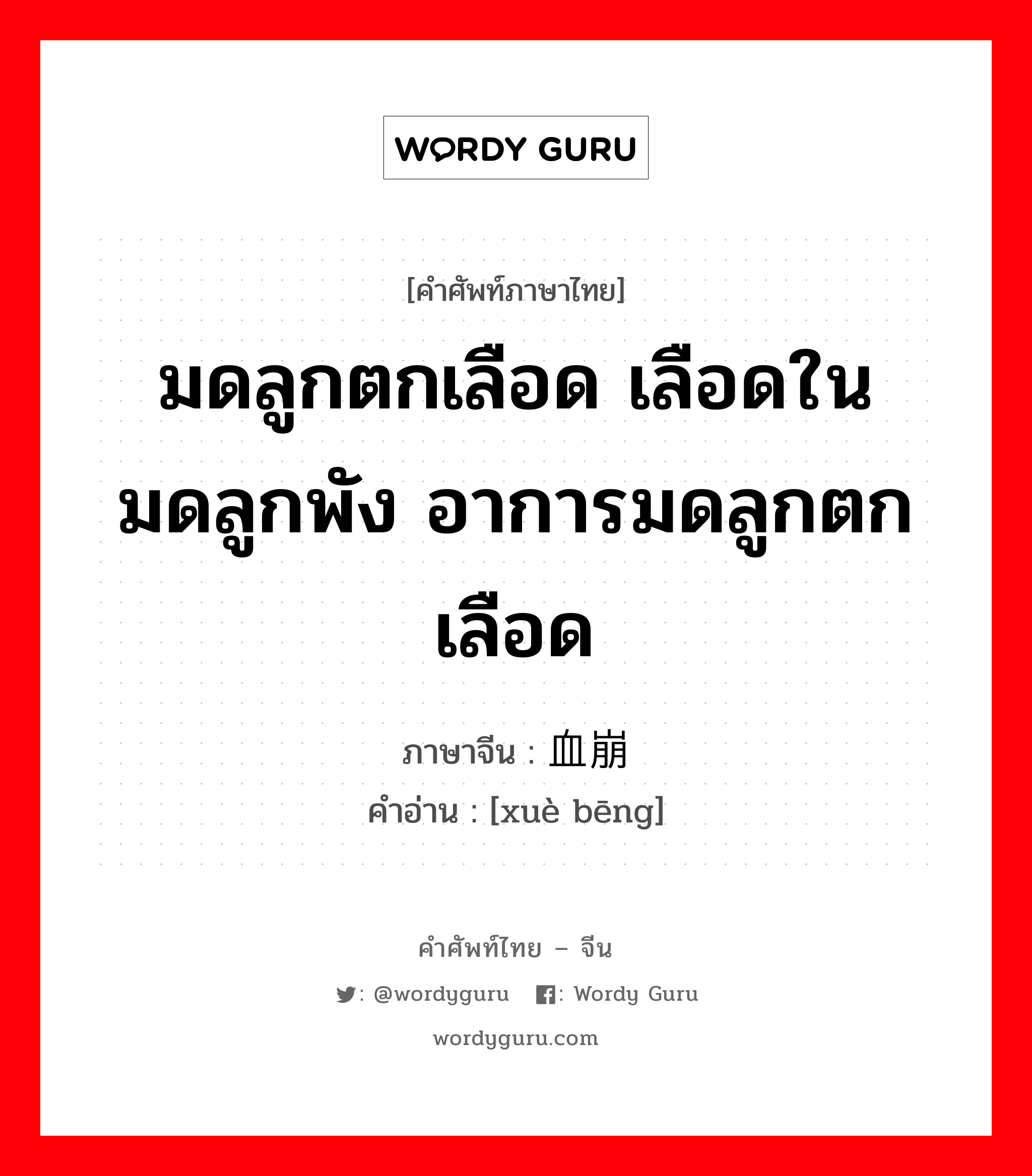 มดลูกตกเลือด เลือดในมดลูกพัง อาการมดลูกตกเลือด ภาษาจีนคืออะไร, คำศัพท์ภาษาไทย - จีน มดลูกตกเลือด เลือดในมดลูกพัง อาการมดลูกตกเลือด ภาษาจีน 血崩 คำอ่าน [xuè bēng]