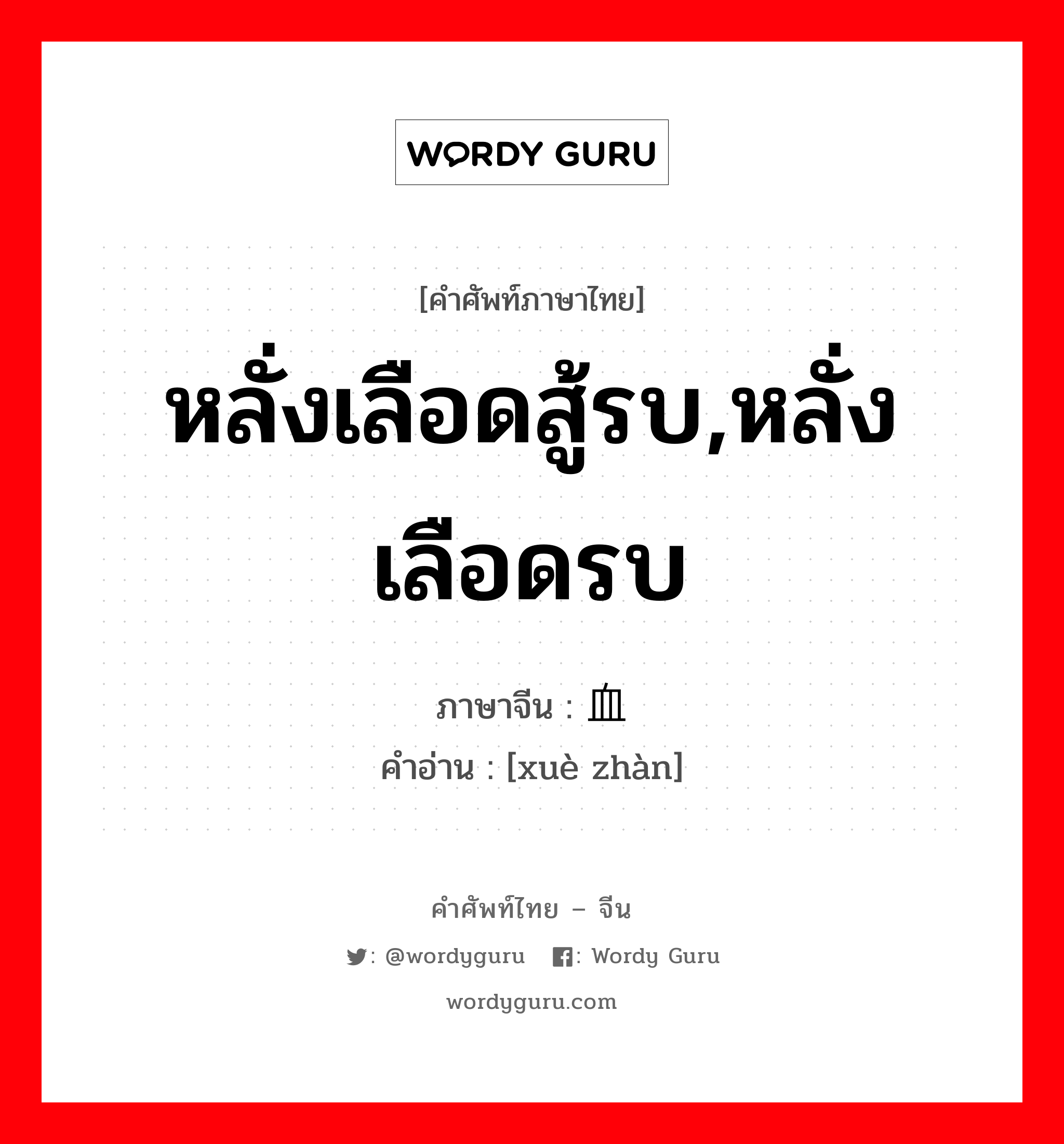 หลั่งเลือดสู้รบ,หลั่งเลือดรบ ภาษาจีนคืออะไร, คำศัพท์ภาษาไทย - จีน หลั่งเลือดสู้รบ,หลั่งเลือดรบ ภาษาจีน 血战 คำอ่าน [xuè zhàn]