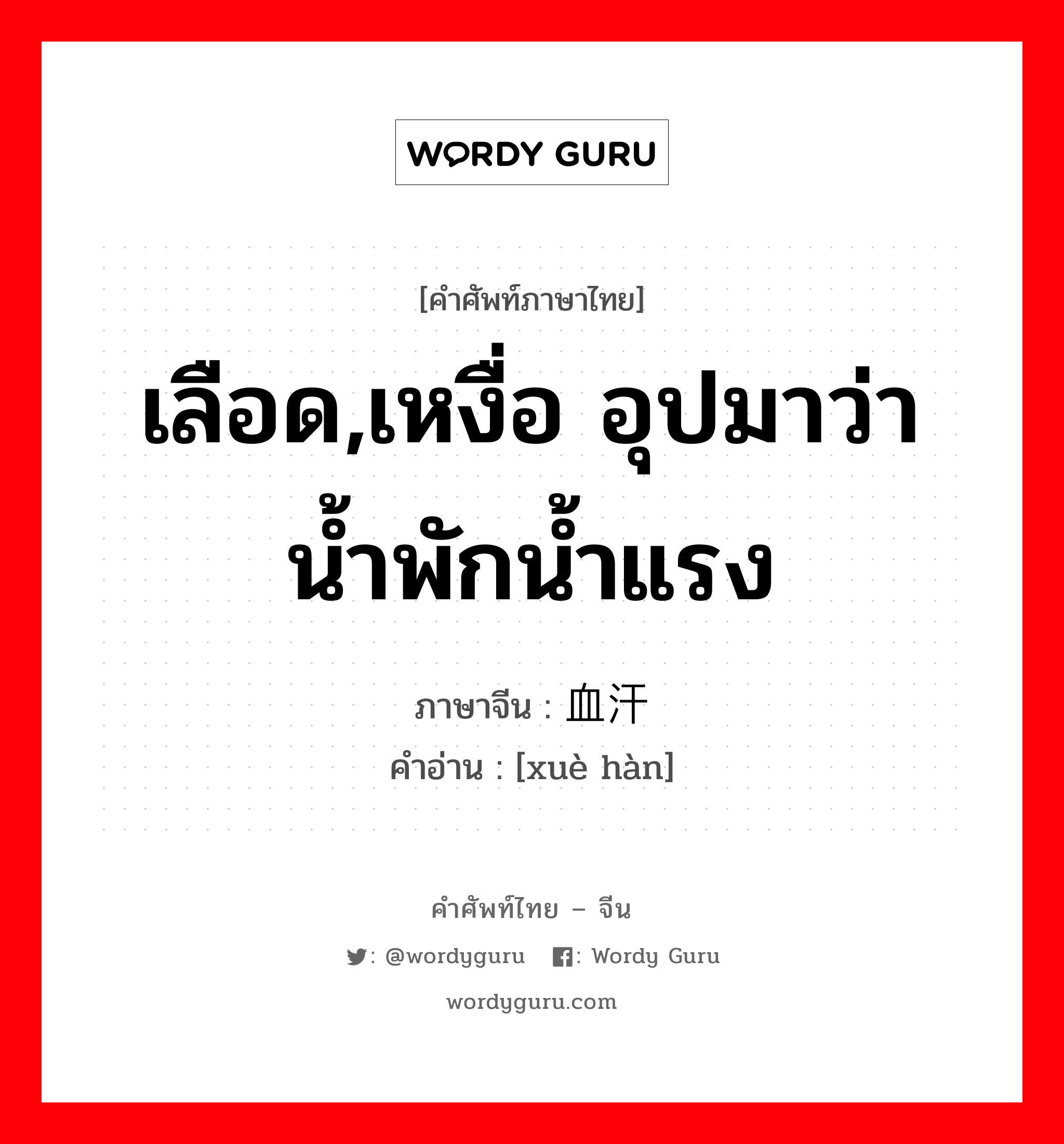 เลือด,เหงื่อ อุปมาว่า น้ำพักน้ำแรง ภาษาจีนคืออะไร, คำศัพท์ภาษาไทย - จีน เลือด,เหงื่อ อุปมาว่า น้ำพักน้ำแรง ภาษาจีน 血汗 คำอ่าน [xuè hàn]