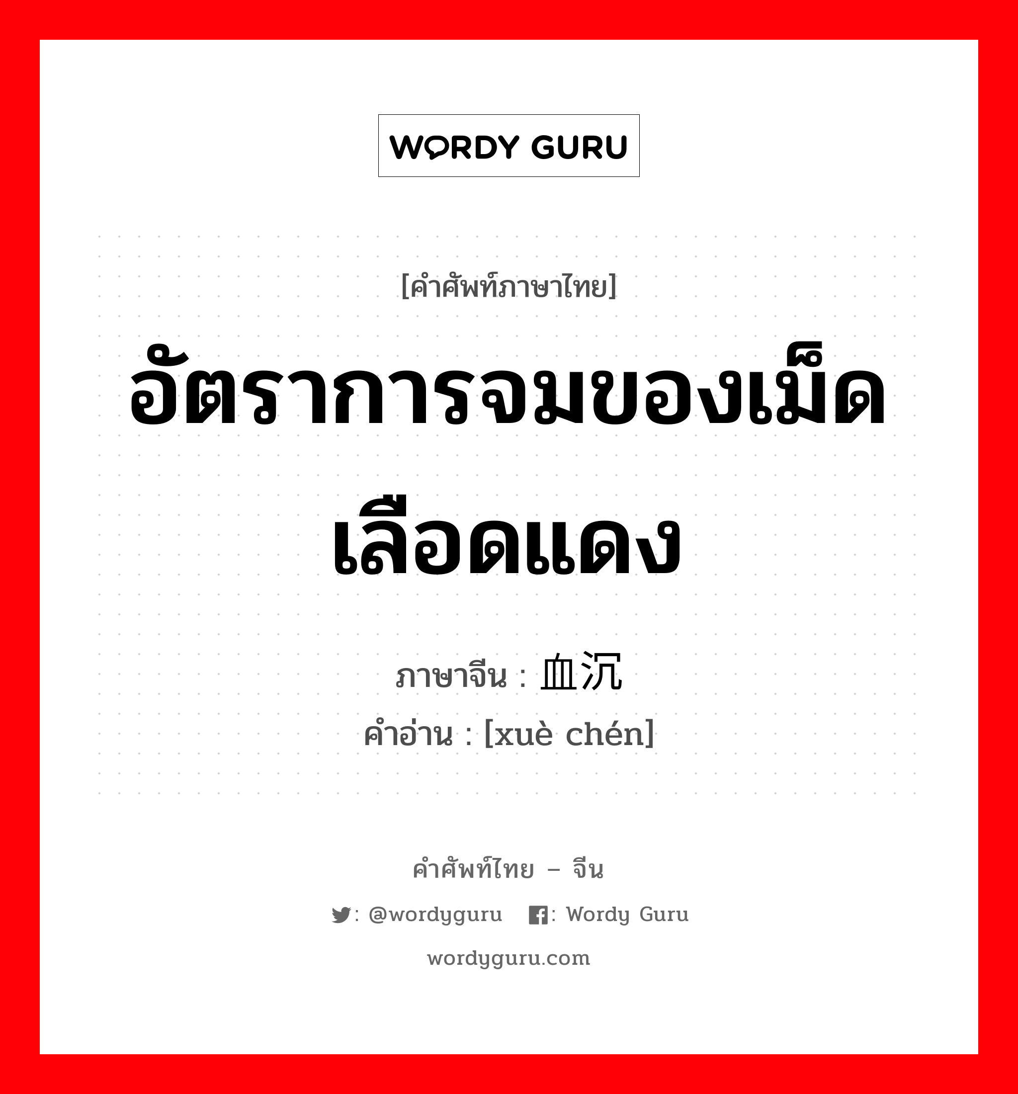 อัตราการจมของเม็ดเลือดแดง ภาษาจีนคืออะไร, คำศัพท์ภาษาไทย - จีน อัตราการจมของเม็ดเลือดแดง ภาษาจีน 血沉 คำอ่าน [xuè chén]