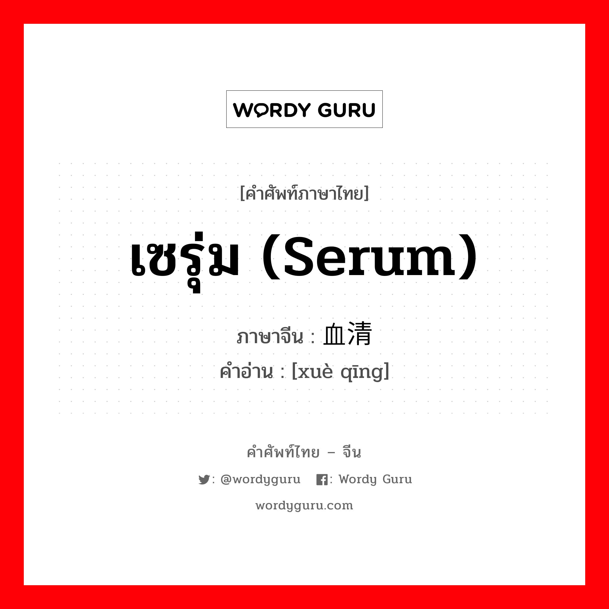 เซรุ่ม (serum) ภาษาจีนคืออะไร, คำศัพท์ภาษาไทย - จีน เซรุ่ม (serum) ภาษาจีน 血清 คำอ่าน [xuè qīng]