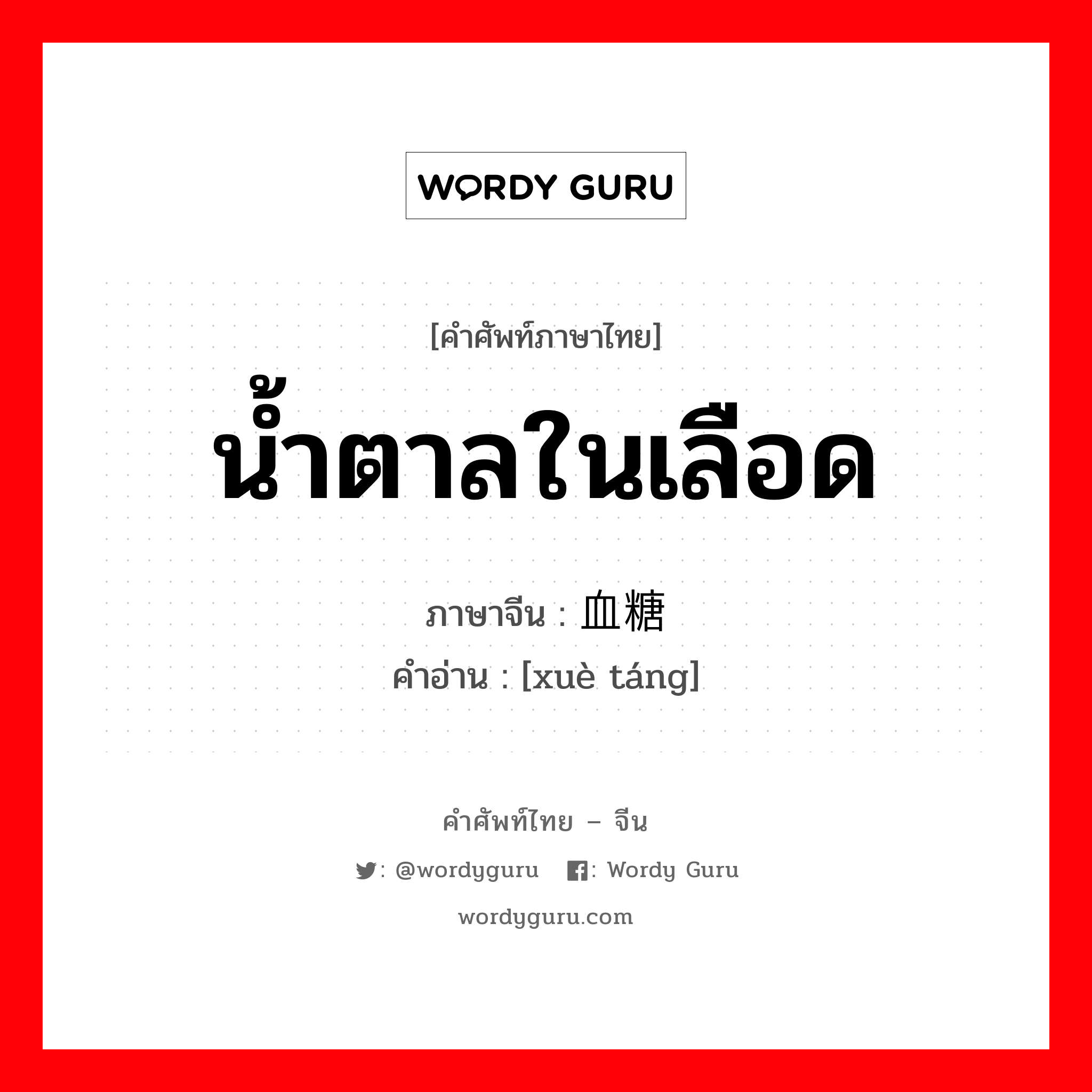 น้ำตาลในเลือด ภาษาจีนคืออะไร, คำศัพท์ภาษาไทย - จีน น้ำตาลในเลือด ภาษาจีน 血糖 คำอ่าน [xuè táng]