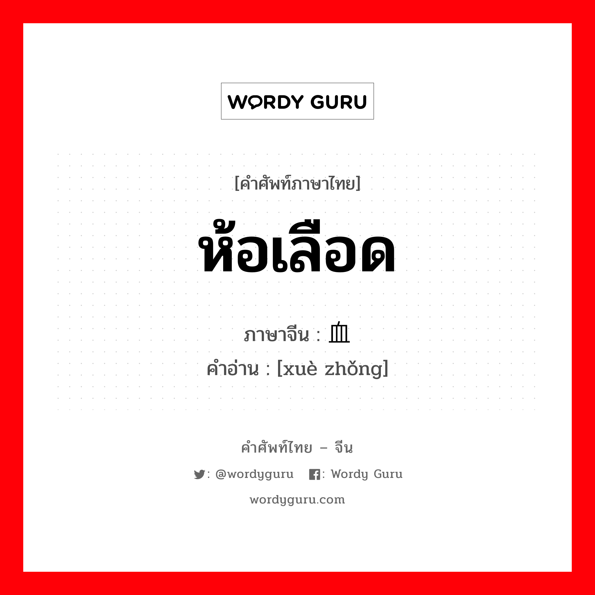 ห้อเลือด ภาษาจีนคืออะไร, คำศัพท์ภาษาไทย - จีน ห้อเลือด ภาษาจีน 血肿 คำอ่าน [xuè zhǒng]