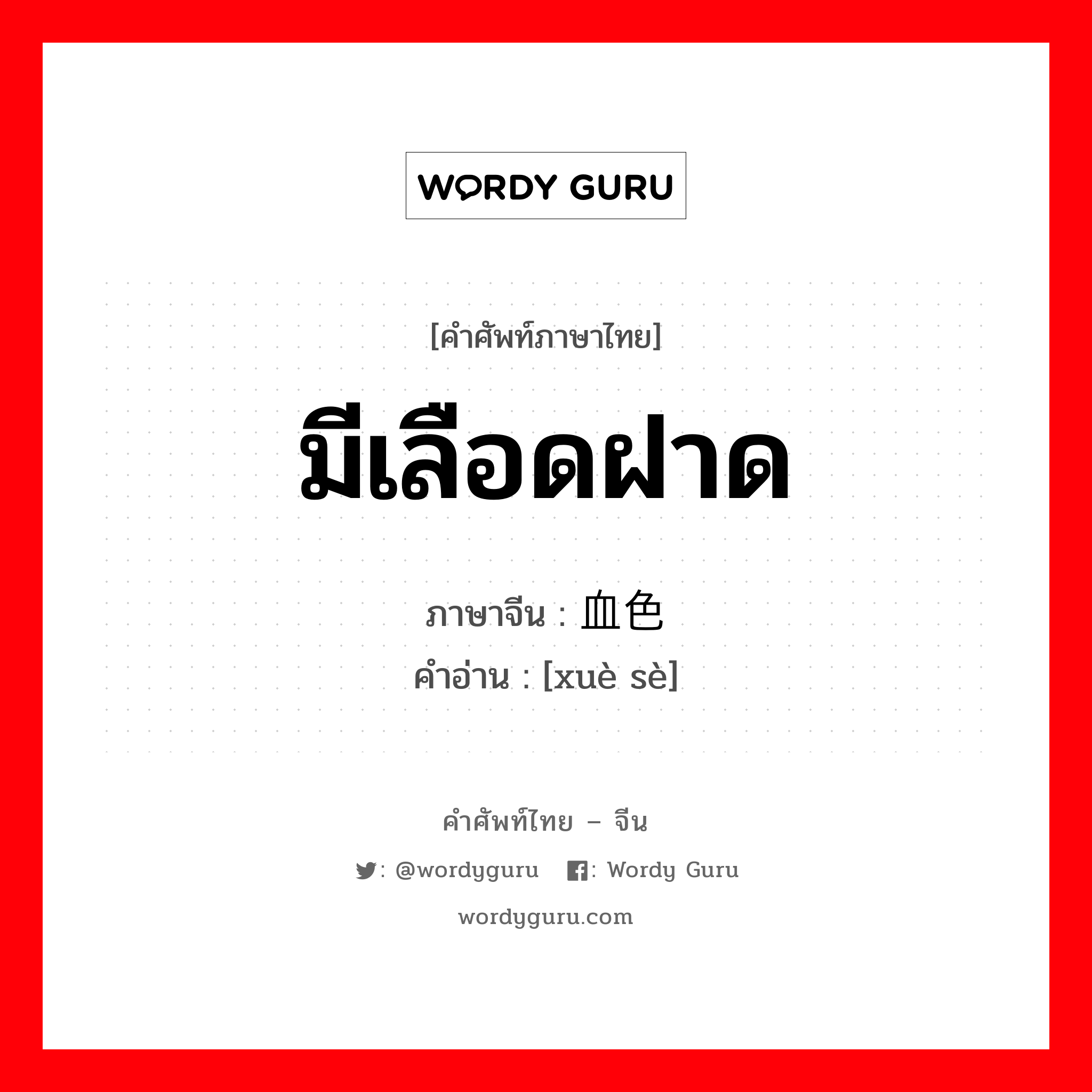 มีเลือดฝาด ภาษาจีนคืออะไร, คำศัพท์ภาษาไทย - จีน มีเลือดฝาด ภาษาจีน 血色 คำอ่าน [xuè sè]