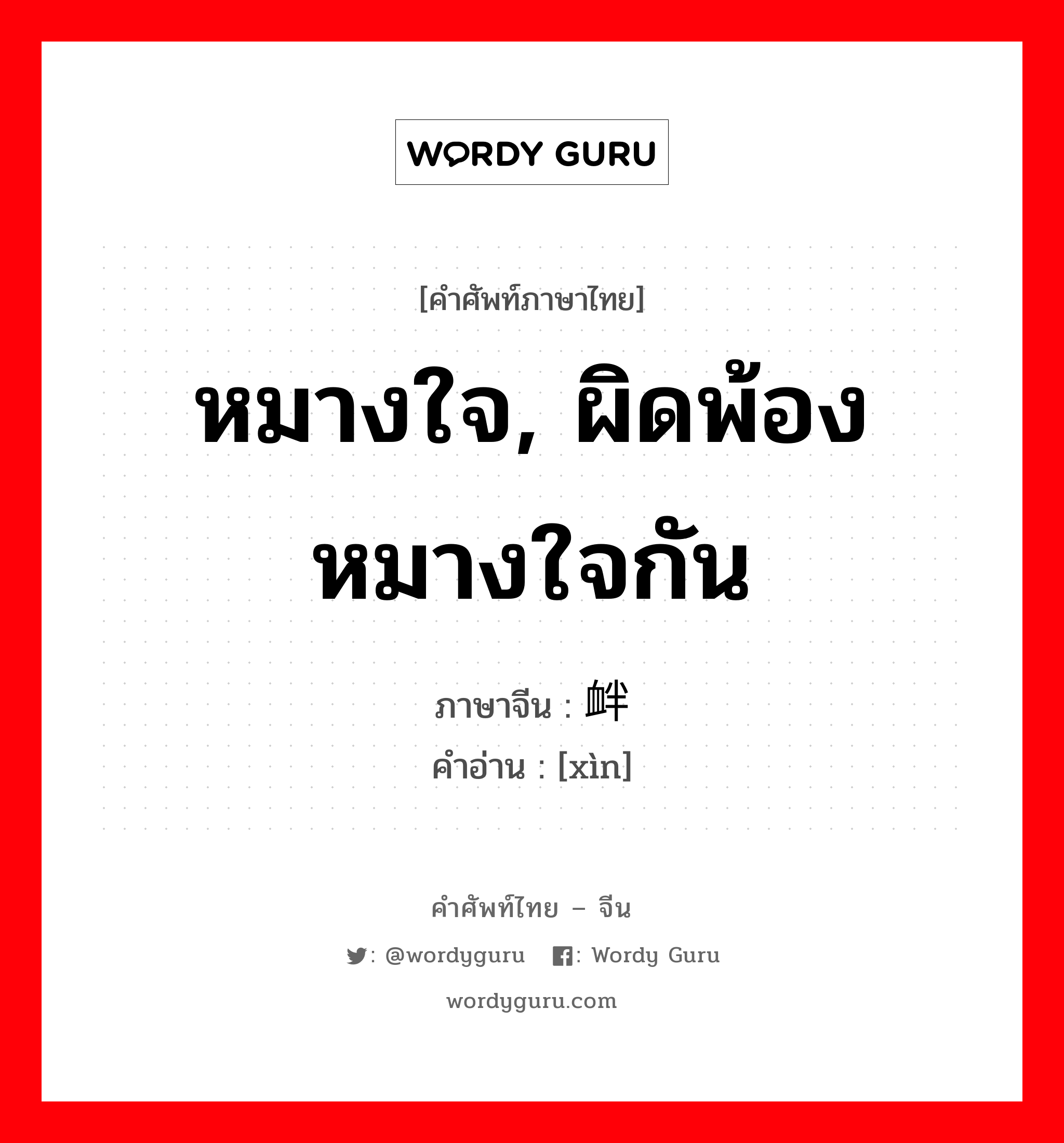 หมางใจ, ผิดพ้องหมางใจกัน ภาษาจีนคืออะไร, คำศัพท์ภาษาไทย - จีน หมางใจ, ผิดพ้องหมางใจกัน ภาษาจีน 衅 คำอ่าน [xìn]