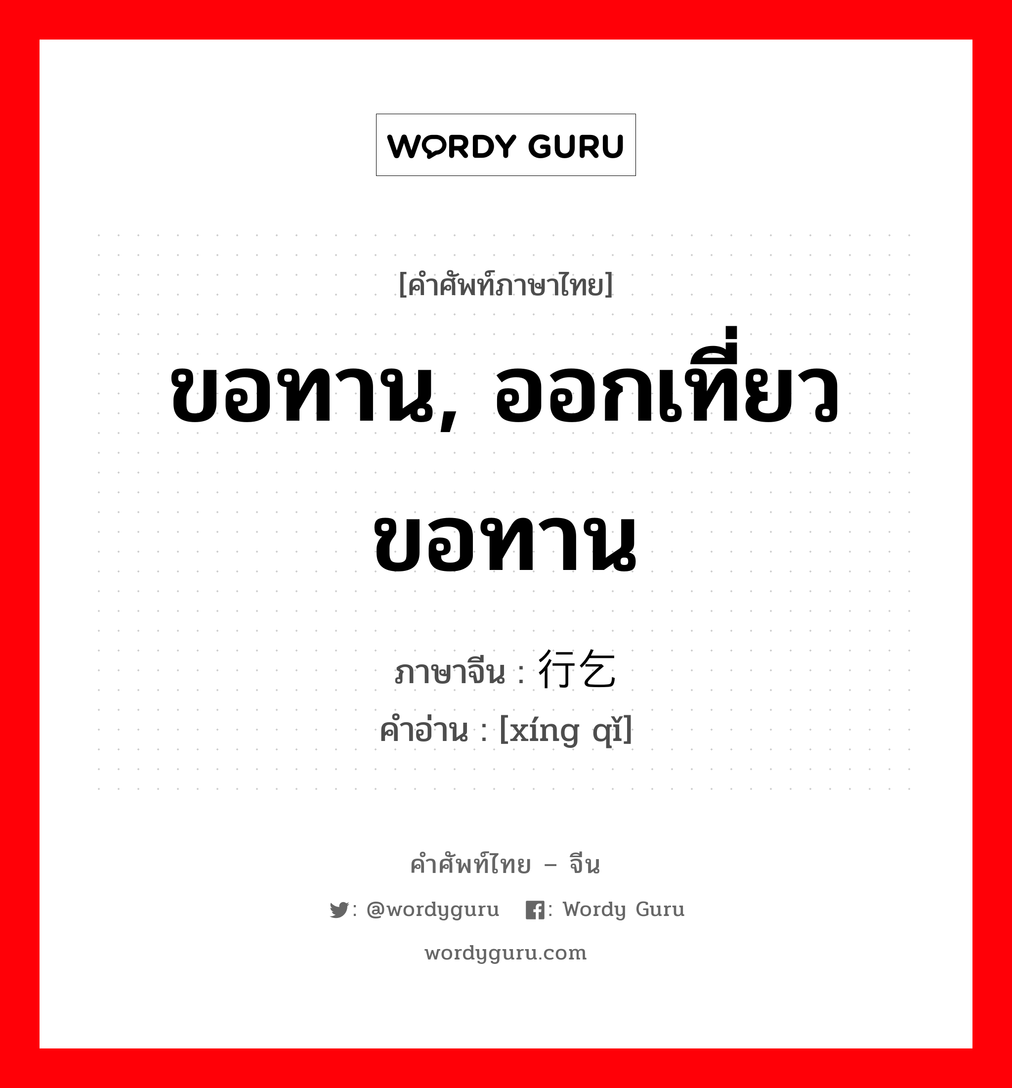 ขอทาน, ออกเที่ยวขอทาน ภาษาจีนคืออะไร, คำศัพท์ภาษาไทย - จีน ขอทาน, ออกเที่ยวขอทาน ภาษาจีน 行乞 คำอ่าน [xíng qǐ]