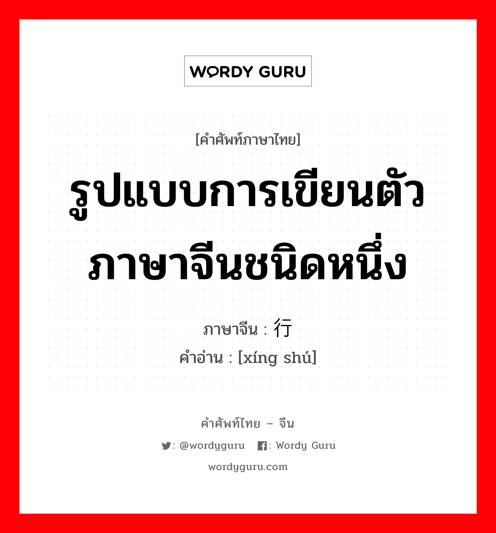 รูปแบบการเขียนตัวภาษาจีนชนิดหนึ่ง ภาษาจีนคืออะไร, คำศัพท์ภาษาไทย - จีน รูปแบบการเขียนตัวภาษาจีนชนิดหนึ่ง ภาษาจีน 行书 คำอ่าน [xíng shú]