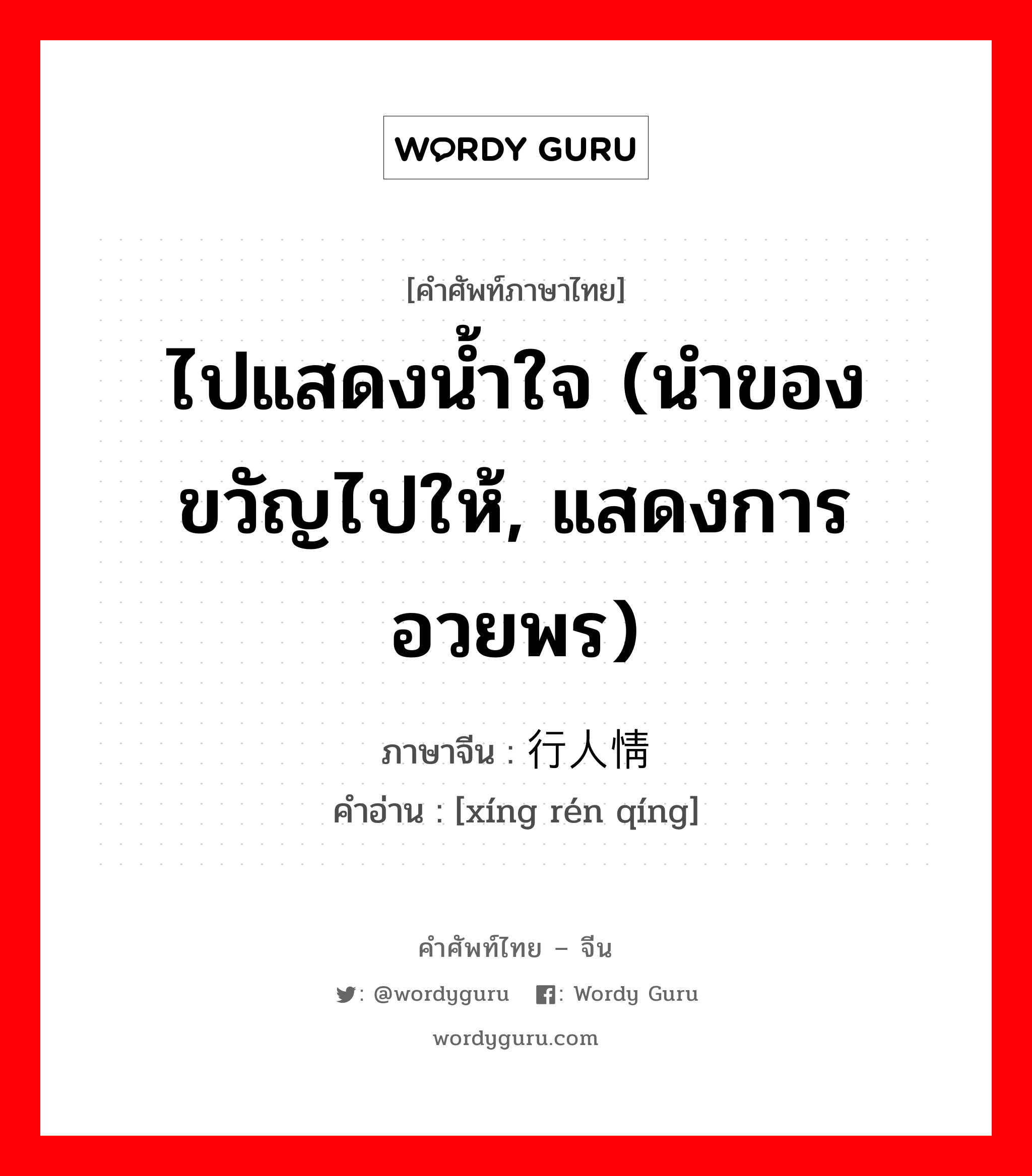 ไปแสดงน้ำใจ (นำของขวัญไปให้, แสดงการอวยพร) ภาษาจีนคืออะไร, คำศัพท์ภาษาไทย - จีน ไปแสดงน้ำใจ (นำของขวัญไปให้, แสดงการอวยพร) ภาษาจีน 行人情 คำอ่าน [xíng rén qíng]