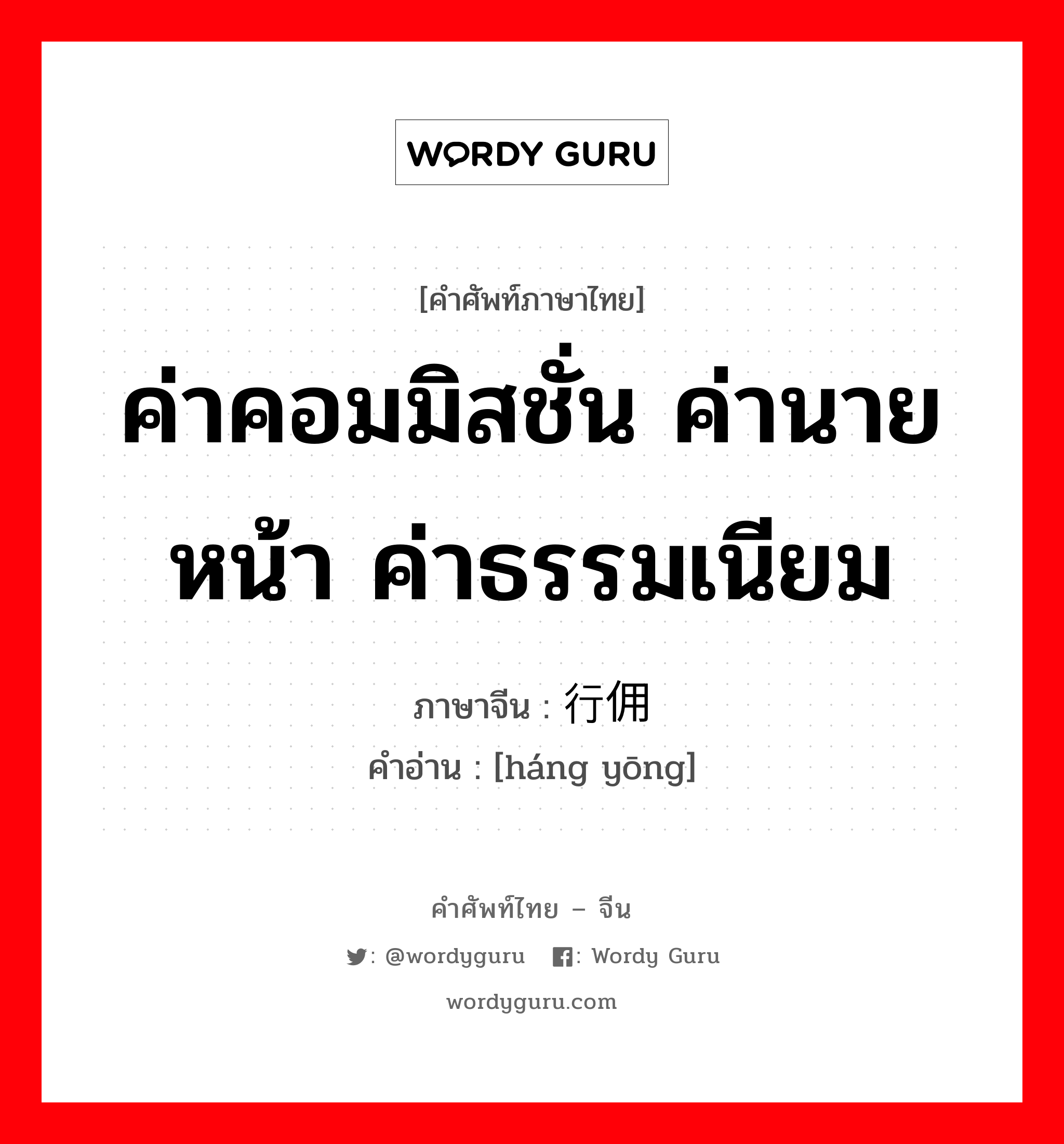 ค่าคอมมิสชั่น ค่านายหน้า ค่าธรรมเนียม ภาษาจีนคืออะไร, คำศัพท์ภาษาไทย - จีน ค่าคอมมิสชั่น ค่านายหน้า ค่าธรรมเนียม ภาษาจีน 行佣 คำอ่าน [háng yōng]