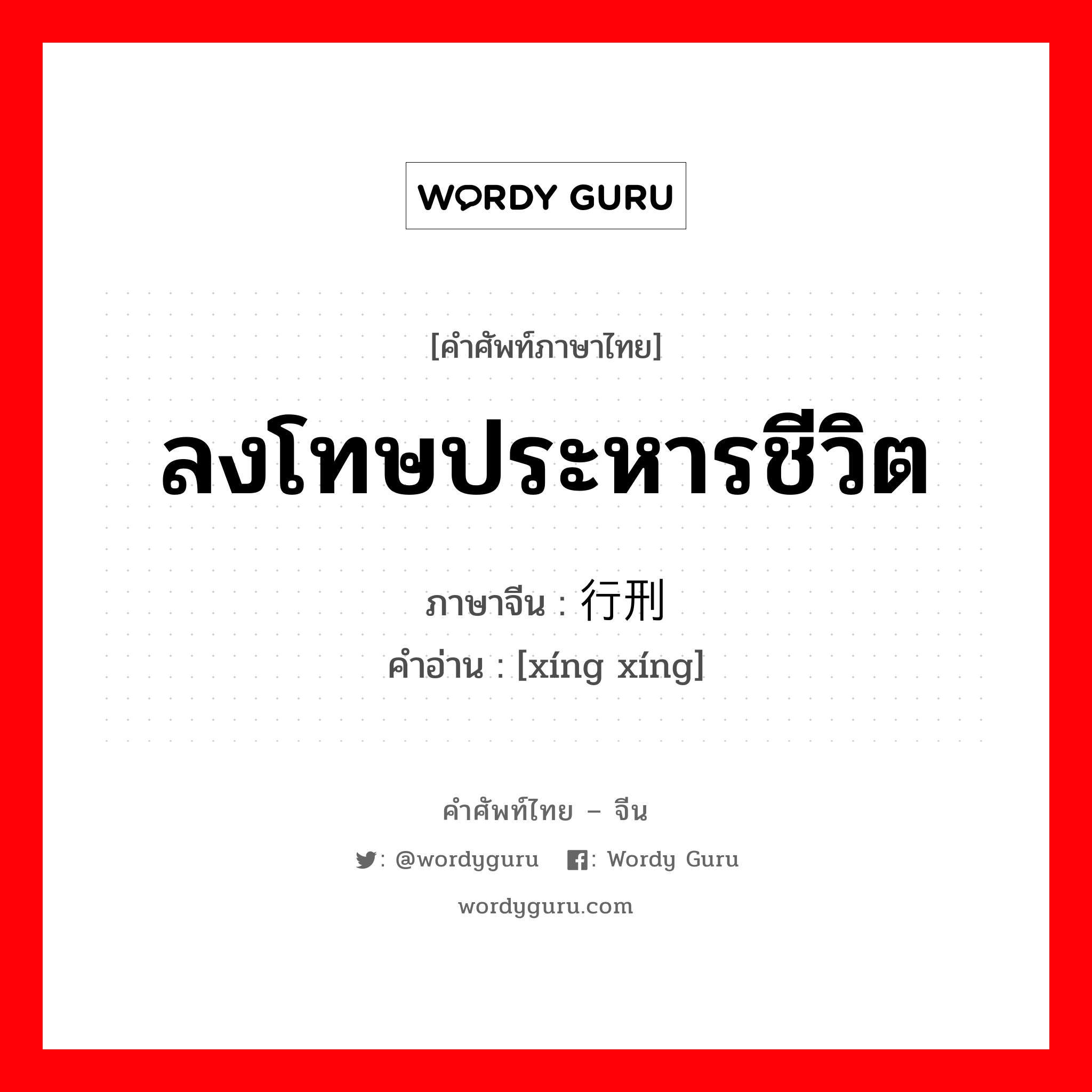 ลงโทษประหารชีวิต ภาษาจีนคืออะไร, คำศัพท์ภาษาไทย - จีน ลงโทษประหารชีวิต ภาษาจีน 行刑 คำอ่าน [xíng xíng]