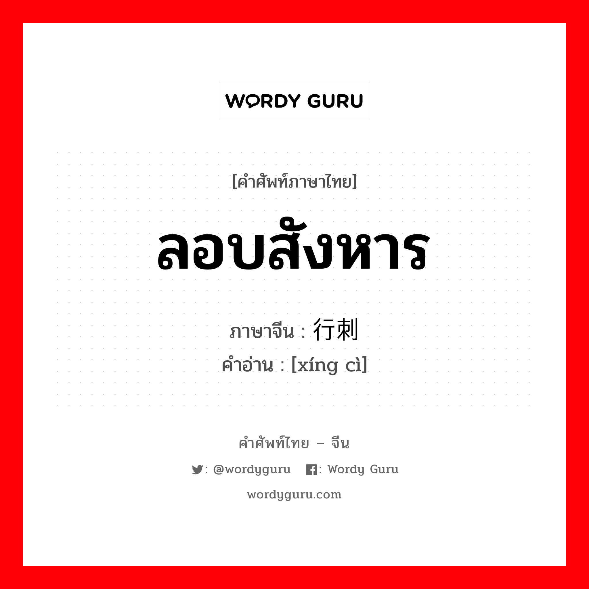 ลอบสังหาร ภาษาจีนคืออะไร, คำศัพท์ภาษาไทย - จีน ลอบสังหาร ภาษาจีน 行刺 คำอ่าน [xíng cì]