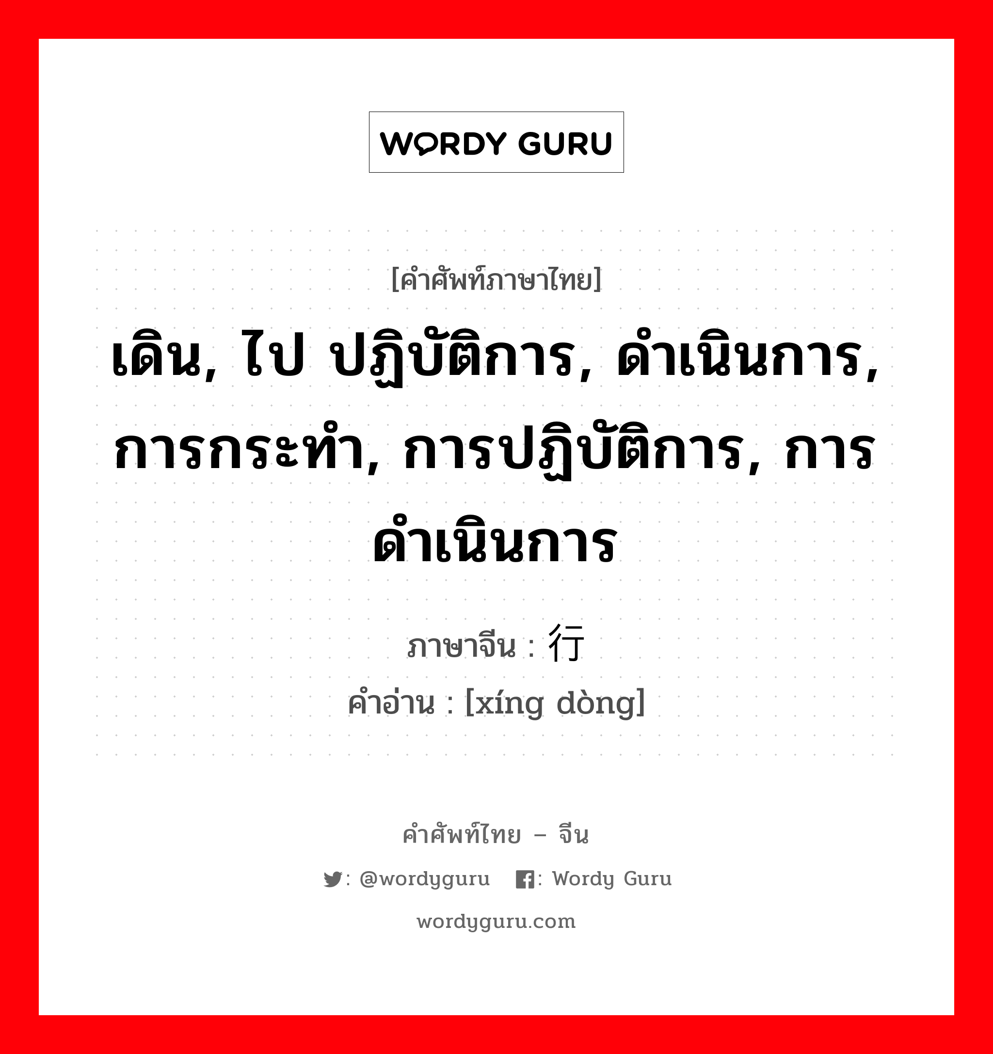 เดิน, ไป ปฏิบัติการ, ดำเนินการ, การกระทำ, การปฏิบัติการ, การดำเนินการ ภาษาจีนคืออะไร, คำศัพท์ภาษาไทย - จีน เดิน, ไป ปฏิบัติการ, ดำเนินการ, การกระทำ, การปฏิบัติการ, การดำเนินการ ภาษาจีน 行动 คำอ่าน [xíng dòng]