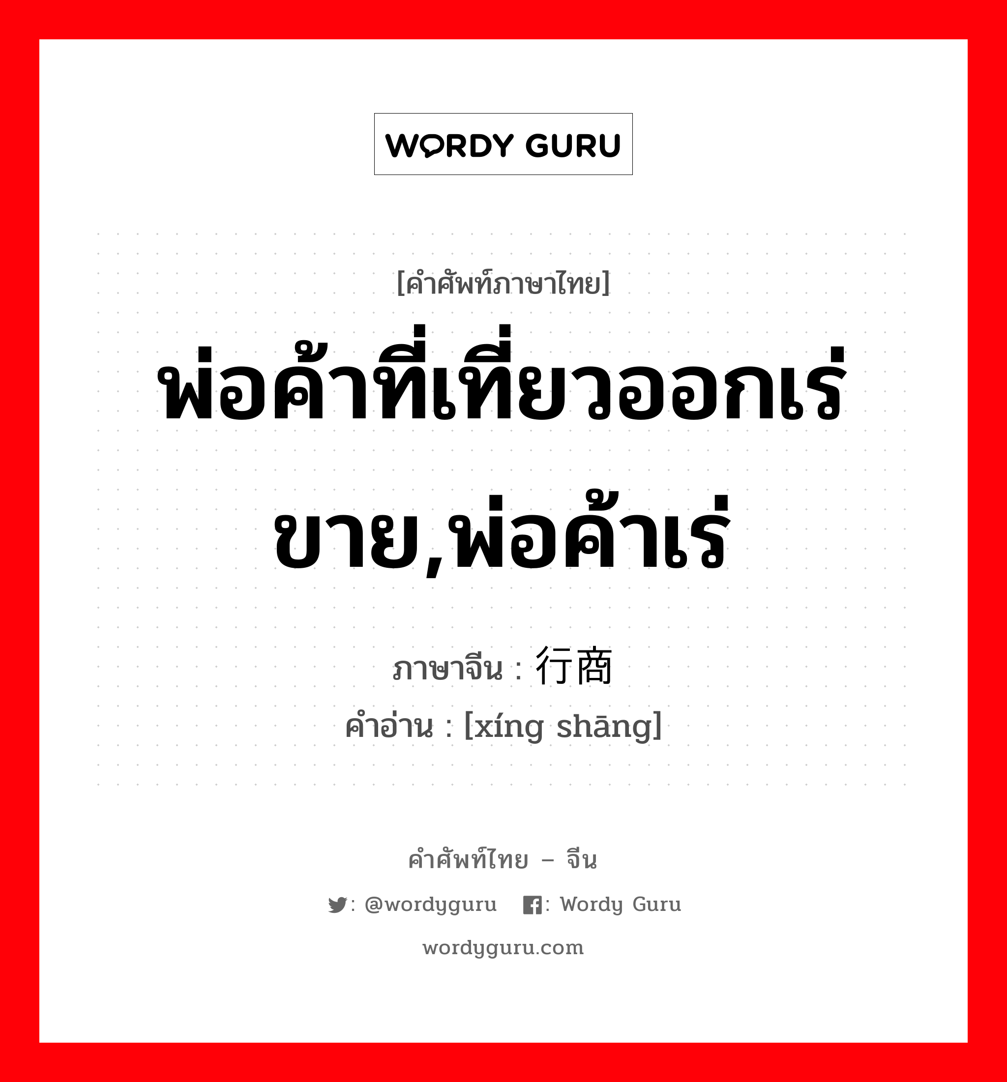 พ่อค้าที่เที่ยวออกเร่ขาย,พ่อค้าเร่ ภาษาจีนคืออะไร, คำศัพท์ภาษาไทย - จีน พ่อค้าที่เที่ยวออกเร่ขาย,พ่อค้าเร่ ภาษาจีน 行商 คำอ่าน [xíng shāng]