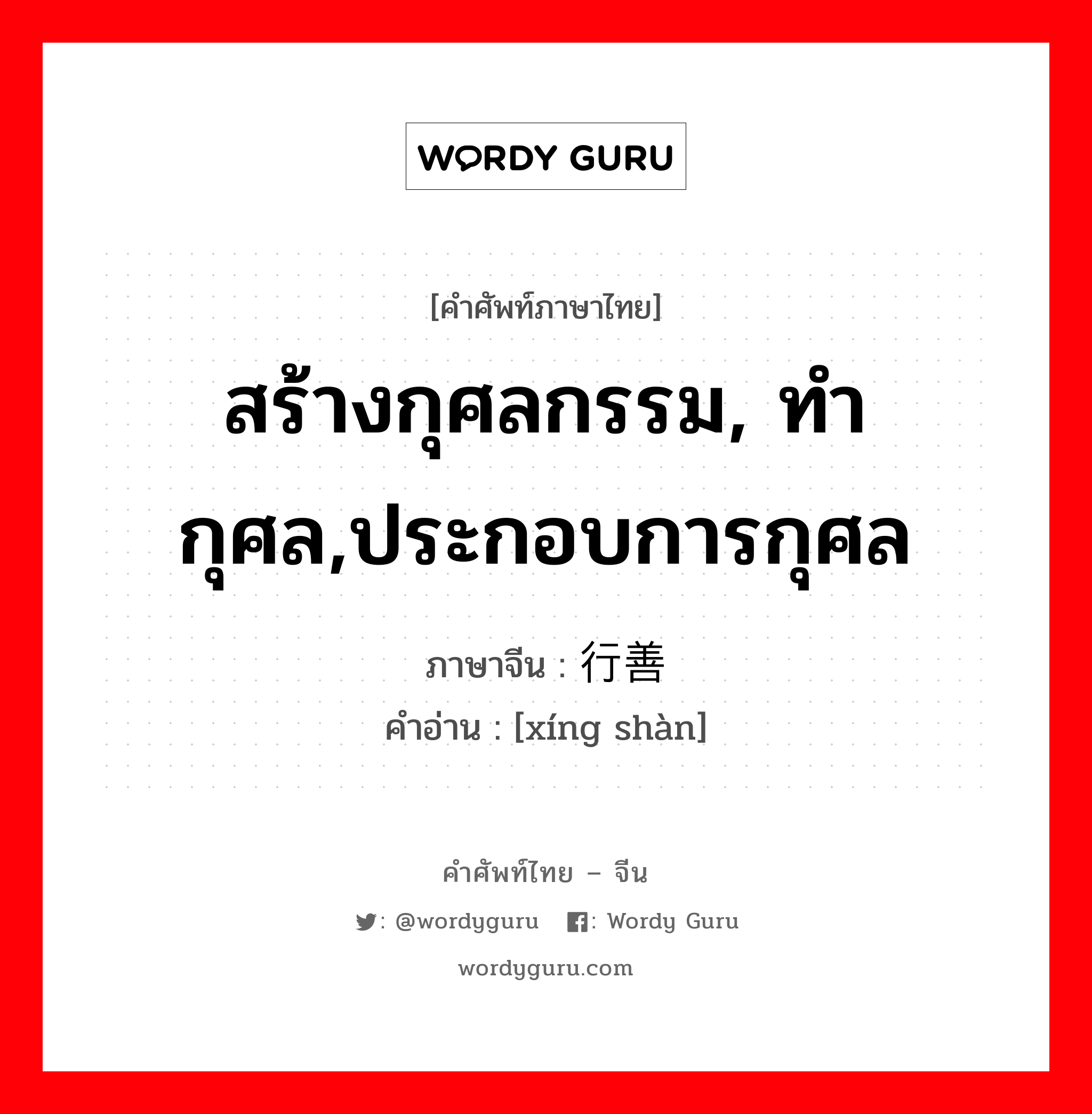 สร้างกุศลกรรม, ทำกุศล,ประกอบการกุศล ภาษาจีนคืออะไร, คำศัพท์ภาษาไทย - จีน สร้างกุศลกรรม, ทำกุศล,ประกอบการกุศล ภาษาจีน 行善 คำอ่าน [xíng shàn]