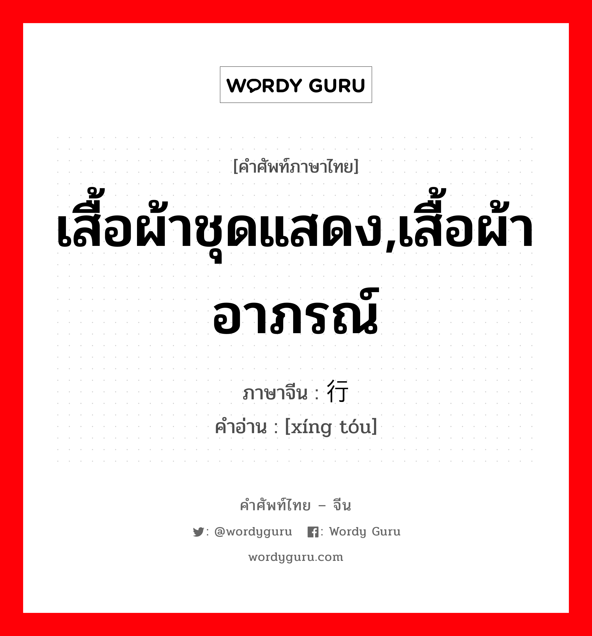 เสื้อผ้าชุดแสดง,เสื้อผ้าอาภรณ์ ภาษาจีนคืออะไร, คำศัพท์ภาษาไทย - จีน เสื้อผ้าชุดแสดง,เสื้อผ้าอาภรณ์ ภาษาจีน 行头 คำอ่าน [xíng tóu]