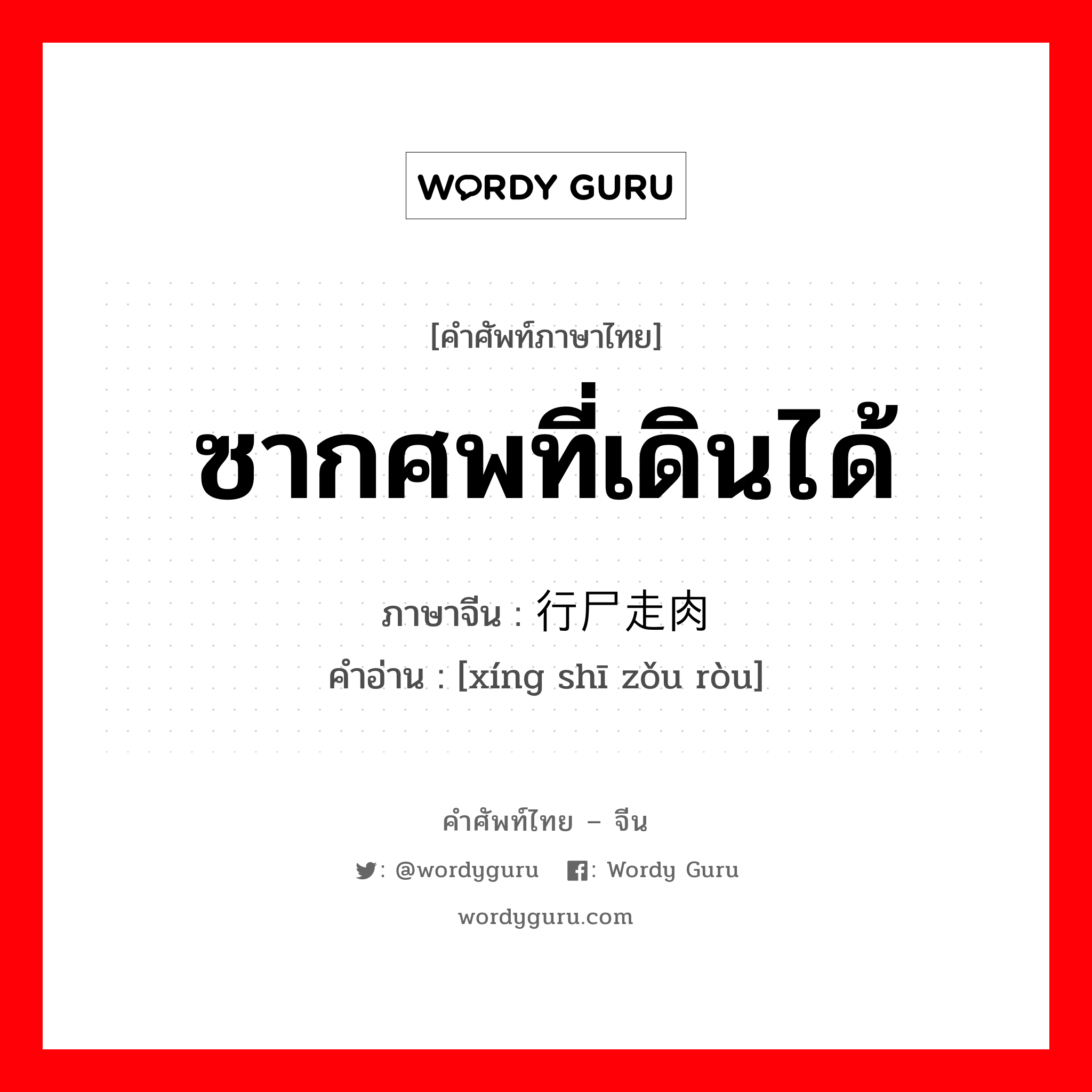 ซากศพที่เดินได้ ภาษาจีนคืออะไร, คำศัพท์ภาษาไทย - จีน ซากศพที่เดินได้ ภาษาจีน 行尸走肉 คำอ่าน [xíng shī zǒu ròu]