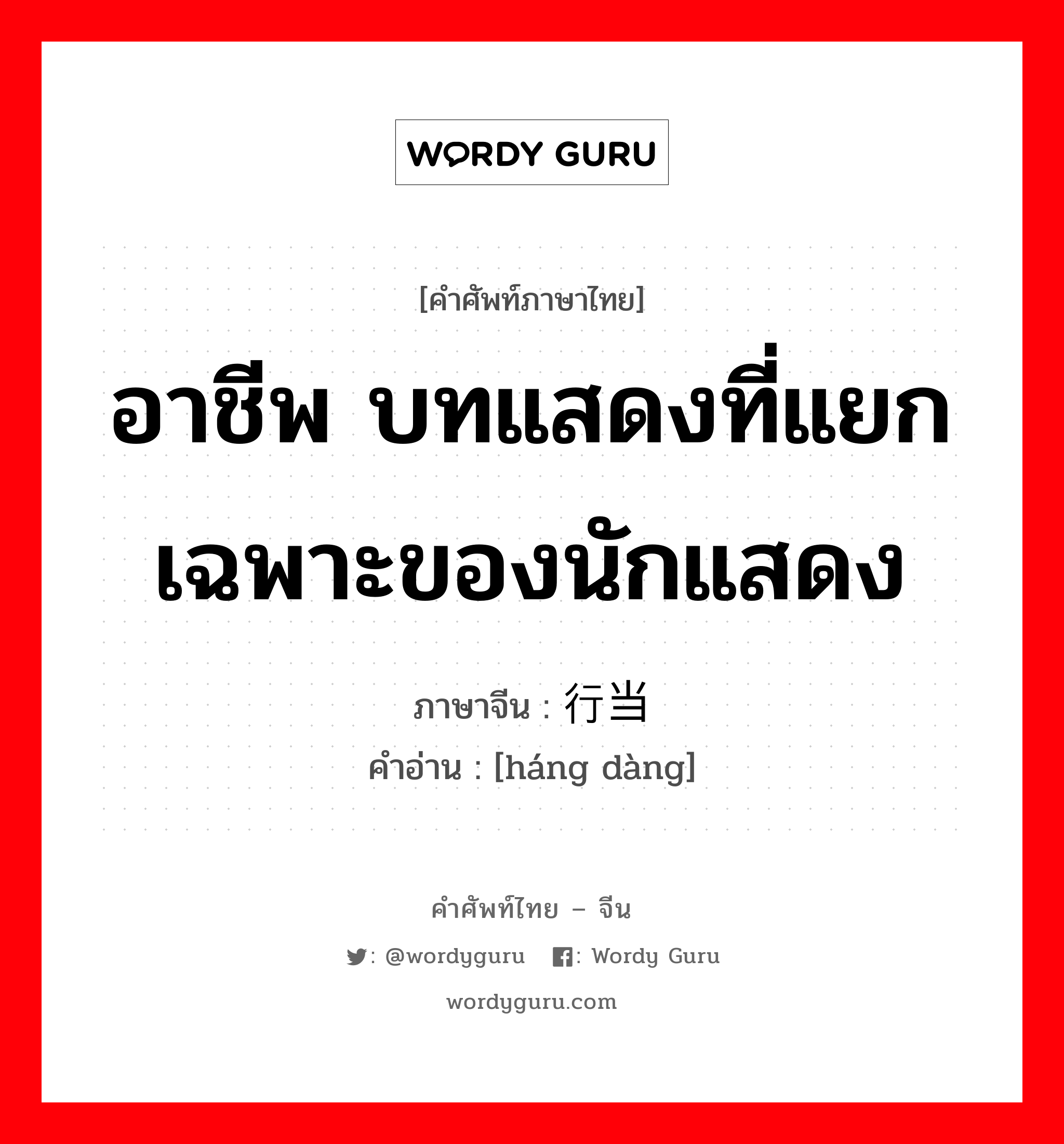 อาชีพ บทแสดงที่แยกเฉพาะของนักแสดง ภาษาจีนคืออะไร, คำศัพท์ภาษาไทย - จีน อาชีพ บทแสดงที่แยกเฉพาะของนักแสดง ภาษาจีน 行当 คำอ่าน [háng dàng]