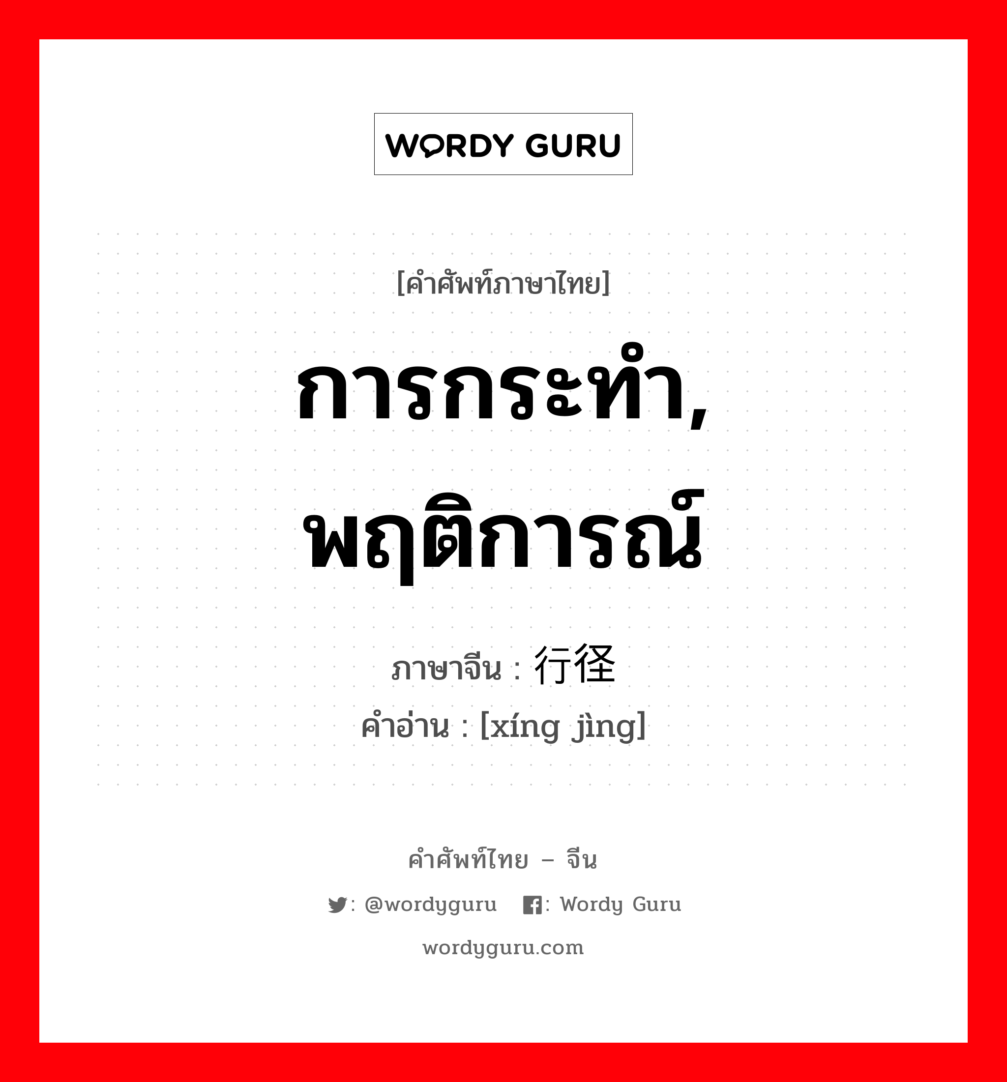 การกระทำ, พฤติการณ์ ภาษาจีนคืออะไร, คำศัพท์ภาษาไทย - จีน การกระทำ, พฤติการณ์ ภาษาจีน 行径 คำอ่าน [xíng jìng]