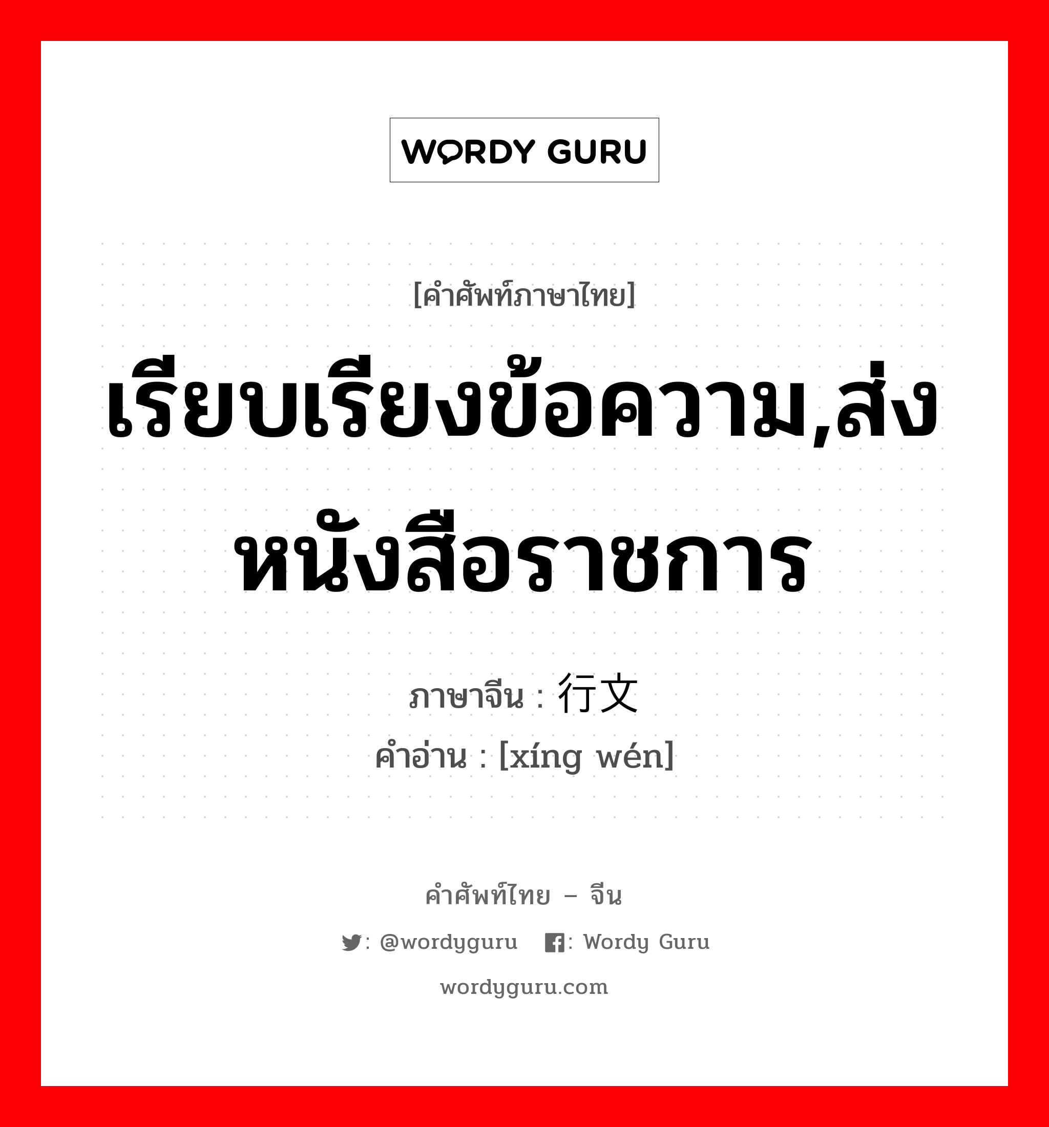 เรียบเรียงข้อความ,ส่งหนังสือราชการ ภาษาจีนคืออะไร, คำศัพท์ภาษาไทย - จีน เรียบเรียงข้อความ,ส่งหนังสือราชการ ภาษาจีน 行文 คำอ่าน [xíng wén]