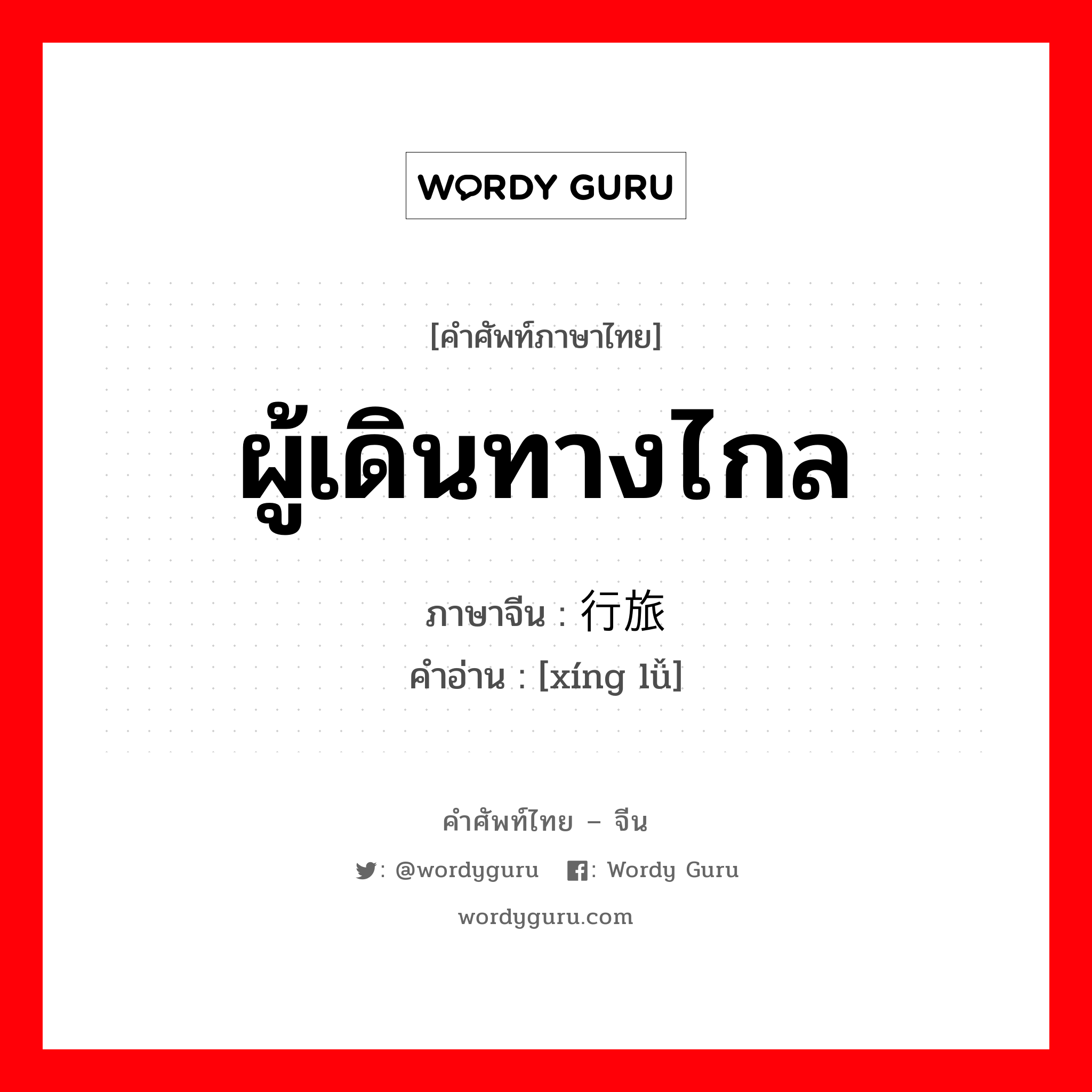 ผู้เดินทางไกล ภาษาจีนคืออะไร, คำศัพท์ภาษาไทย - จีน ผู้เดินทางไกล ภาษาจีน 行旅 คำอ่าน [xíng lǚ]