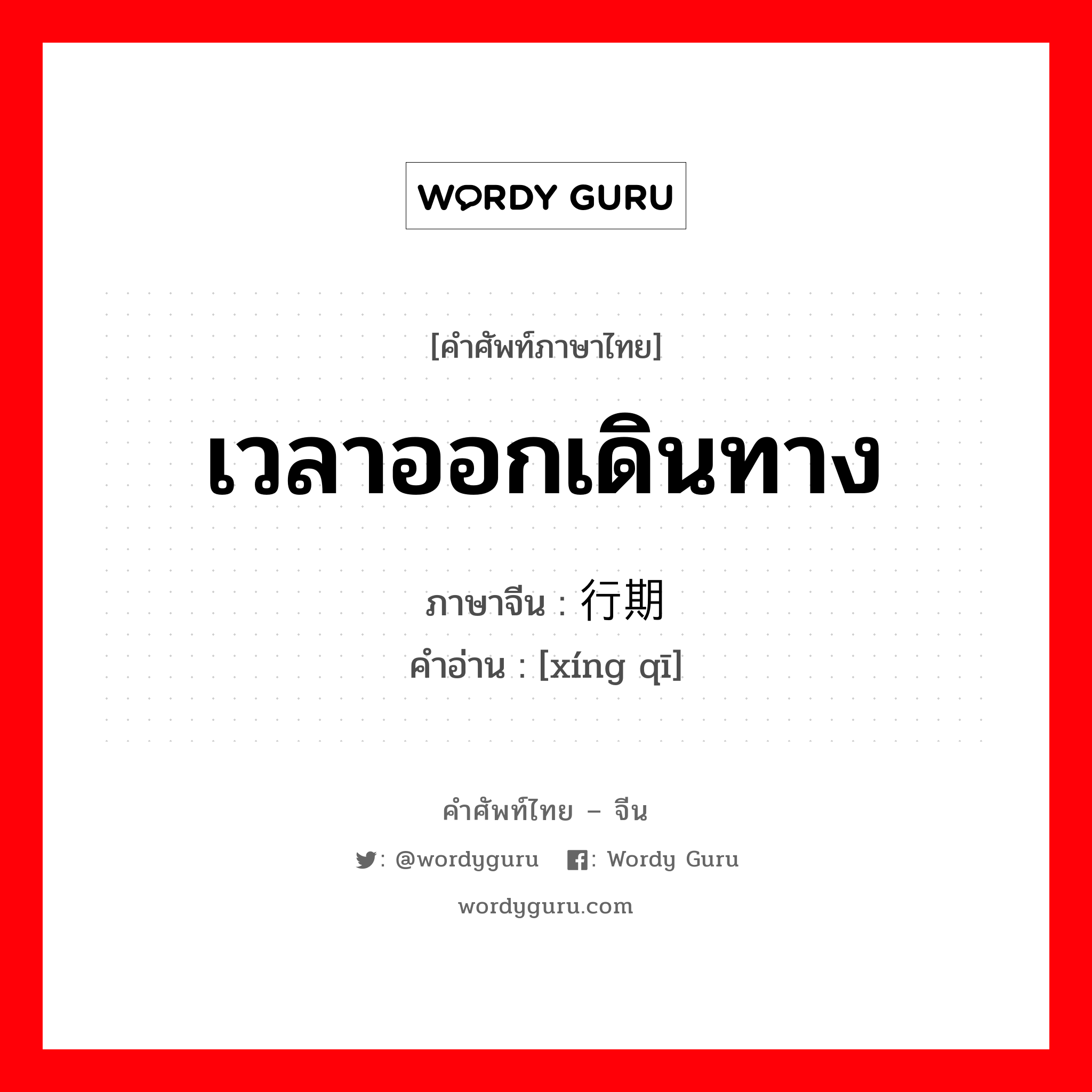 เวลาออกเดินทาง ภาษาจีนคืออะไร, คำศัพท์ภาษาไทย - จีน เวลาออกเดินทาง ภาษาจีน 行期 คำอ่าน [xíng qī]