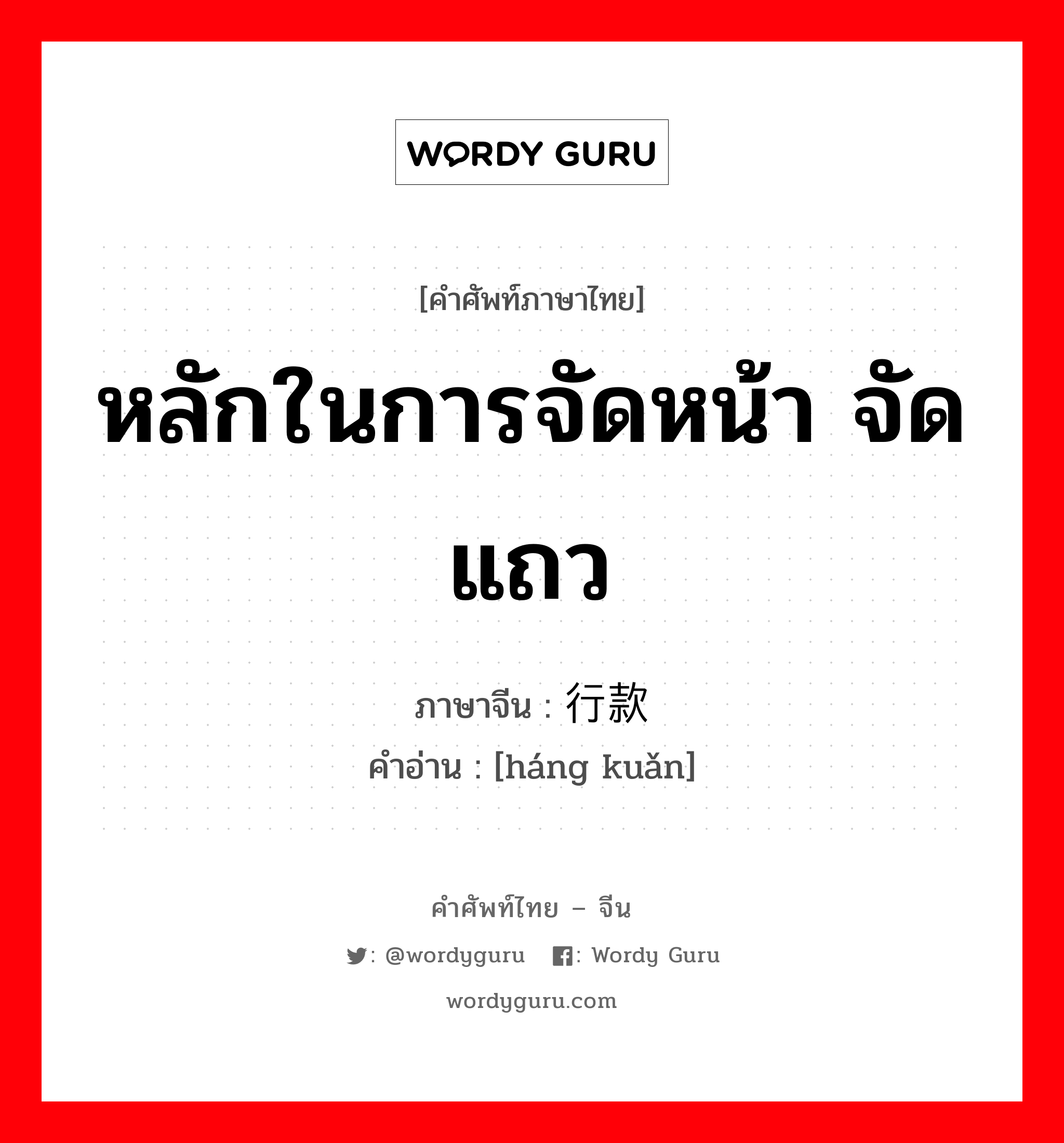 หลักในการจัดหน้า จัดแถว ภาษาจีนคืออะไร, คำศัพท์ภาษาไทย - จีน หลักในการจัดหน้า จัดแถว ภาษาจีน 行款 คำอ่าน [háng kuǎn]