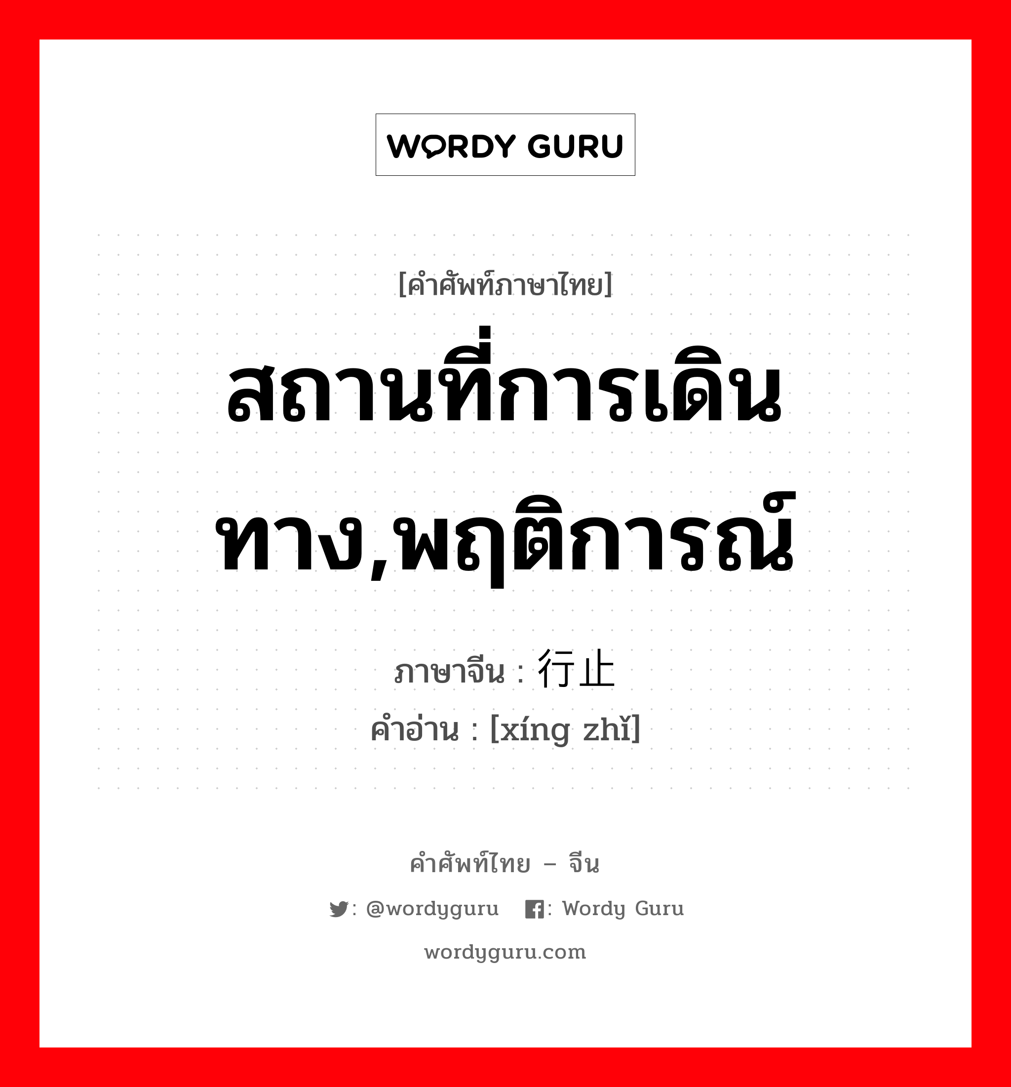 สถานที่การเดินทาง,พฤติการณ์ ภาษาจีนคืออะไร, คำศัพท์ภาษาไทย - จีน สถานที่การเดินทาง,พฤติการณ์ ภาษาจีน 行止 คำอ่าน [xíng zhǐ]